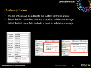 © 2011 IBM Corporation
Customer Form
• The list of fields will be added to the custom control in a table
• Select the first name field and add a required validation message
• Select the last name field and add a required validation message
90
 