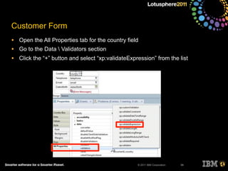© 2011 IBM Corporation
Customer Form
• Open the All Properties tab for the country field
• Go to the Data  Validators section
• Click the “+” button and select “xp:validateExpression” from the list
94
 