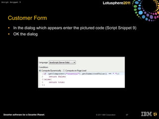 © 2011 IBM Corporation
Customer Form
• In the dialog which appears enter the pictured code (Script Snippet 9)
• OK the dialog
97
Script Snippet 9
 
