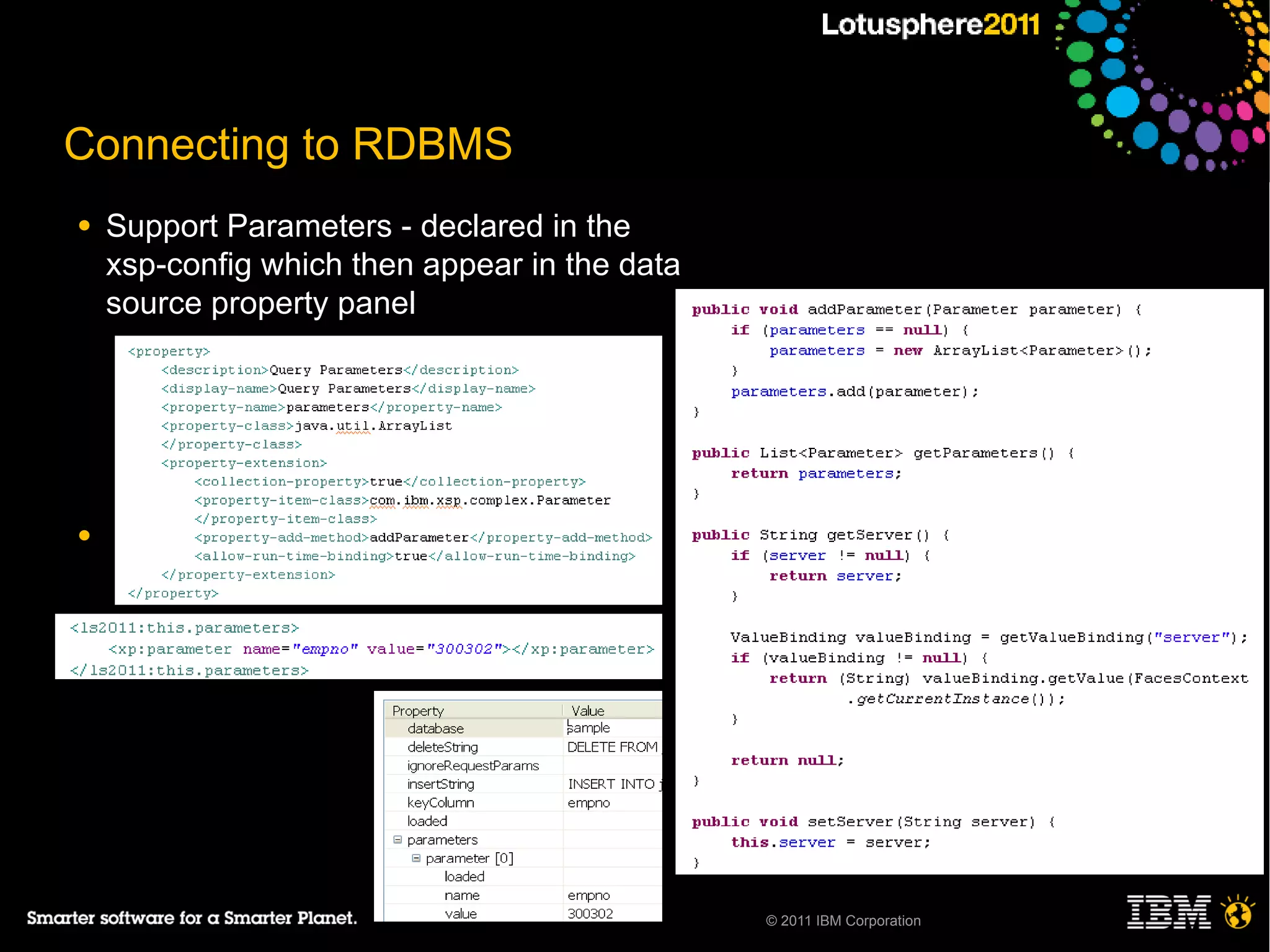 Connecting to RDBMS
●   Support Parameters - declared in the
    xsp-config which then appear in the data
    source property panel
     ─
     ─
     ─
     ─

●




                                               © 2011 IBM Corporation
 