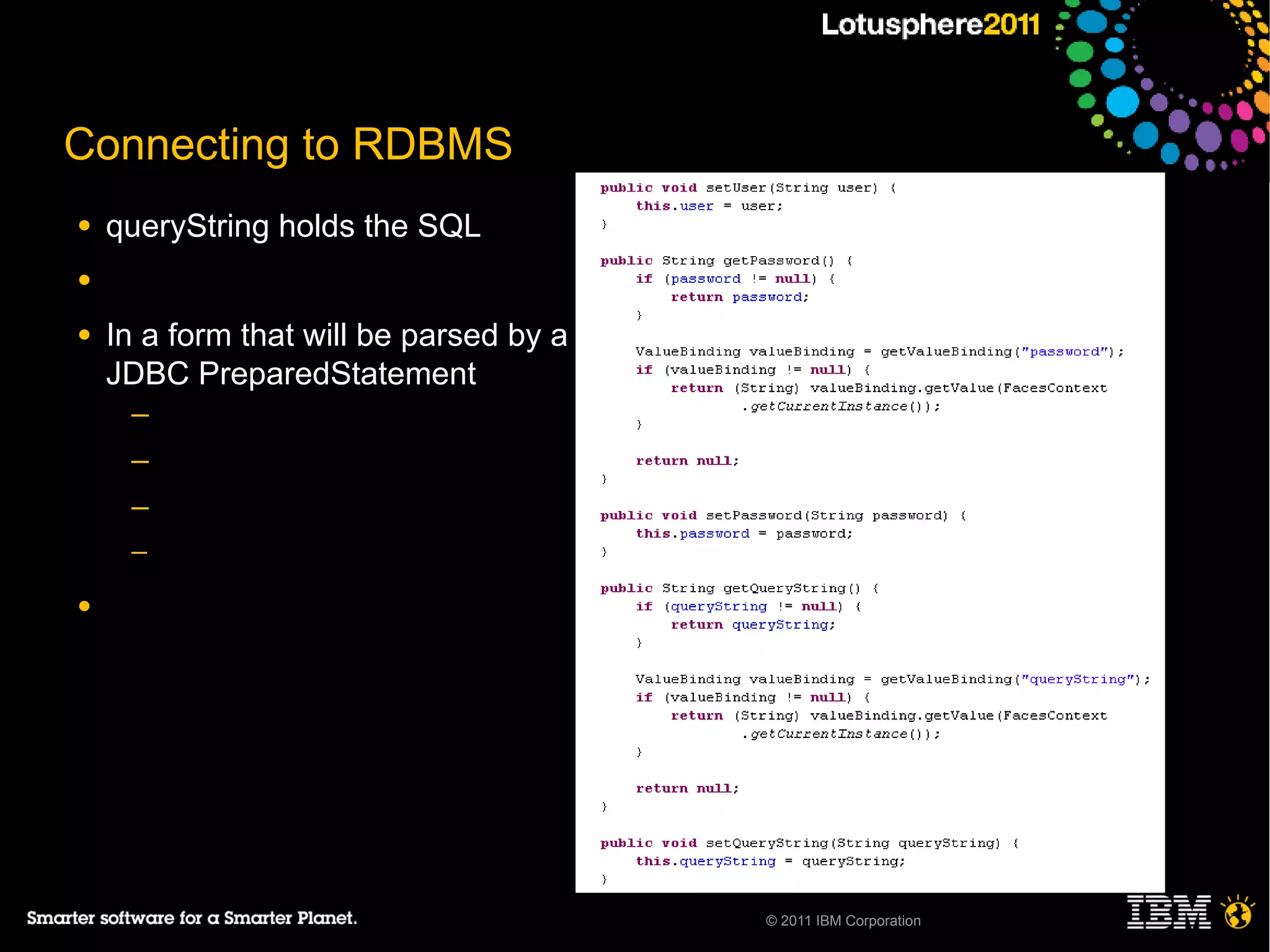 Connecting to RDBMS
●   queryString holds the SQL
●

●   In a form that will be parsed by a
    JDBC PreparedStatement
     ─
     ─
     ─
     ─

●




                                         © 2011 IBM Corporation
 