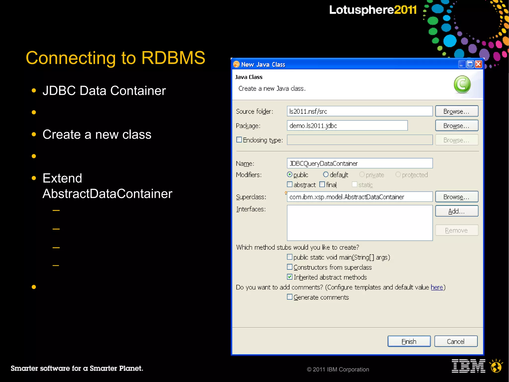 Connecting to RDBMS
●   JDBC Data Container
●

●   Create a new class
●

●   Extend
    AbstractDataContainer
     ─
     ─
     ─
     ─

●




                            © 2011 IBM Corporation
 