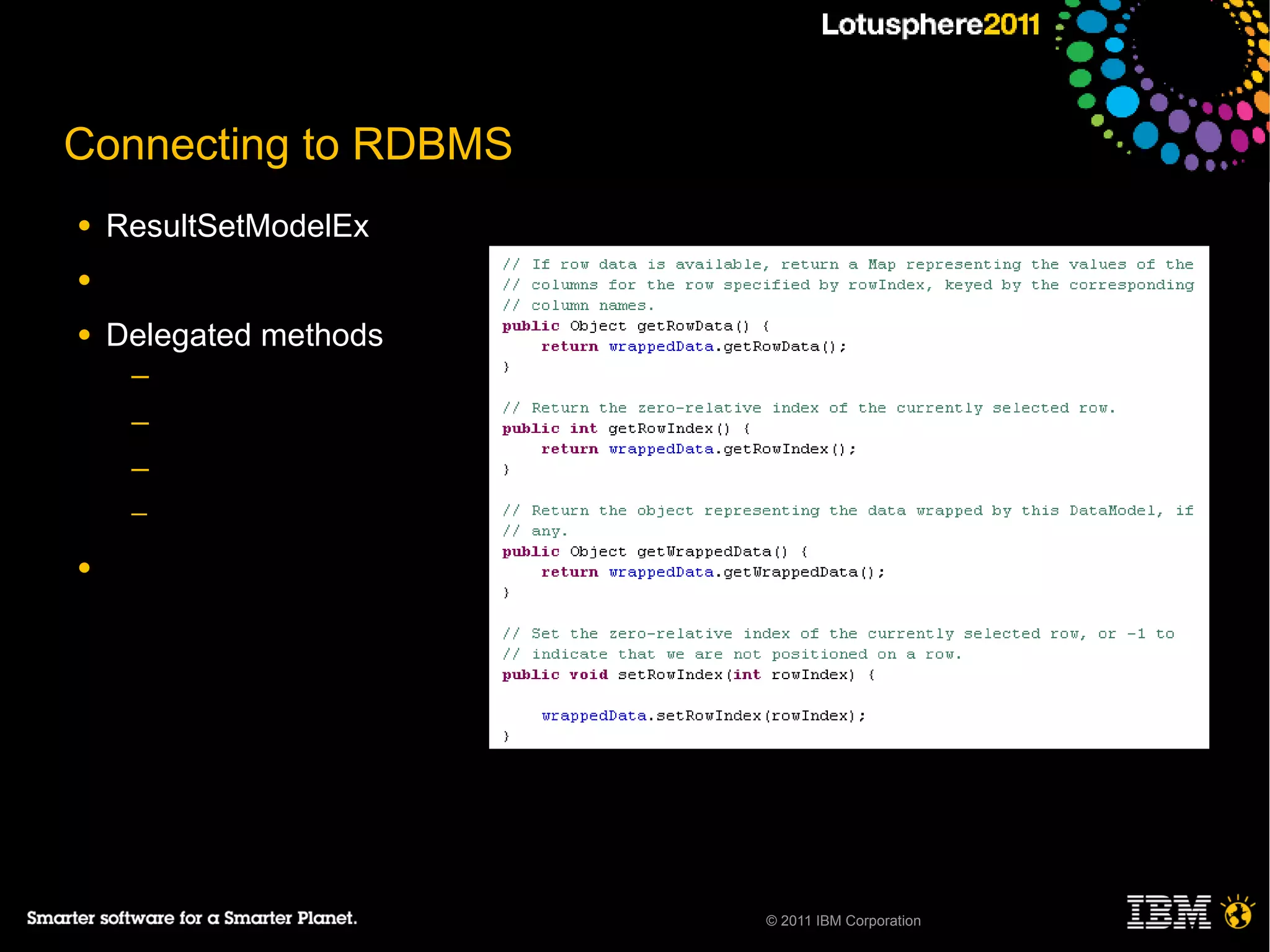 Connecting to RDBMS
●   ResultSetModelEx
●

●   Delegated methods
     ─
     ─
     ─
     ─

●




                        © 2011 IBM Corporation
 