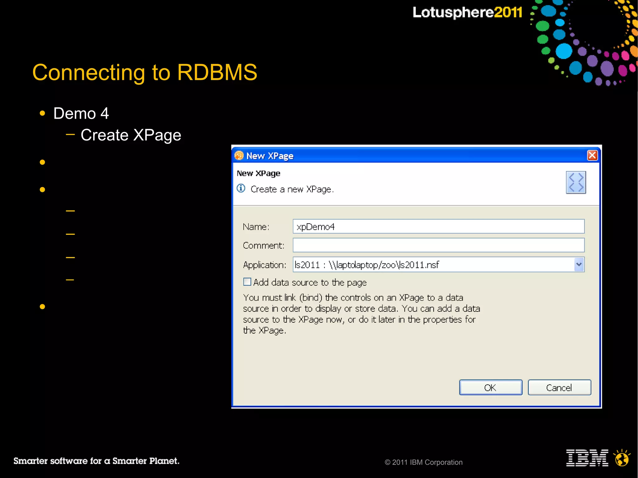 Connecting to RDBMS
●   Demo 4
     ─ Create XPage

●

●
     ─
     ─
     ─
     ─

●




                      © 2011 IBM Corporation
 