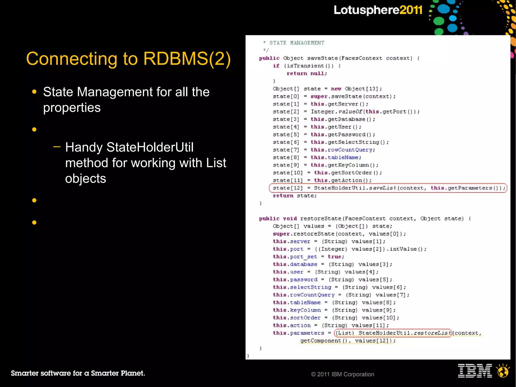Connecting to RDBMS(2)
●   State Management for all the
    properties
●
     ─   Handy StateHolderUtil
         method for working with List
         objects
●

●




                                        © 2011 IBM Corporation
 