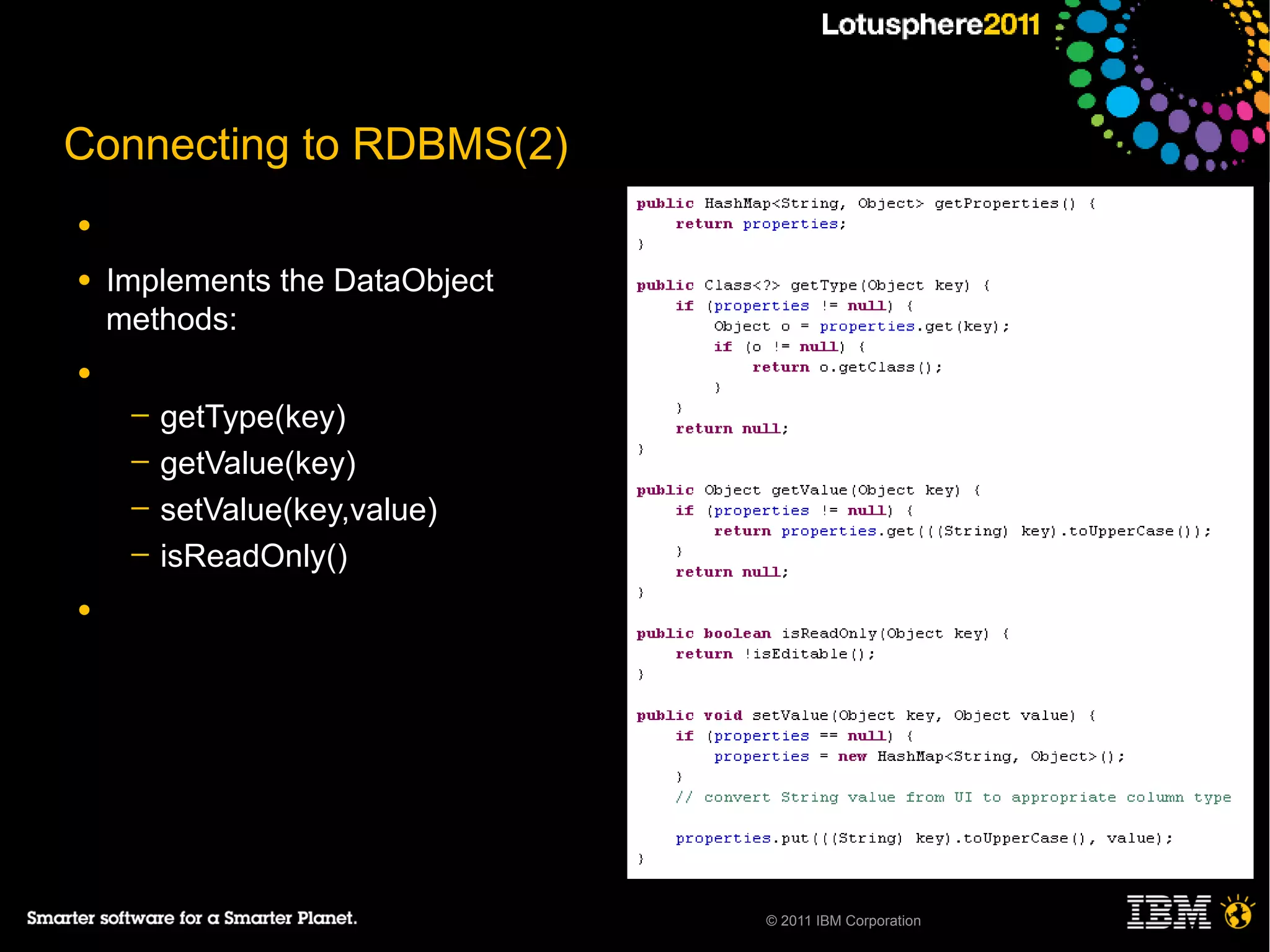 Connecting to RDBMS(2)
●

●   Implements the DataObject
    methods:
●
     ─   getType(key)
     ─   getValue(key)
     ─   setValue(key,value)
     ─   isReadOnly()
●




                                © 2011 IBM Corporation
 