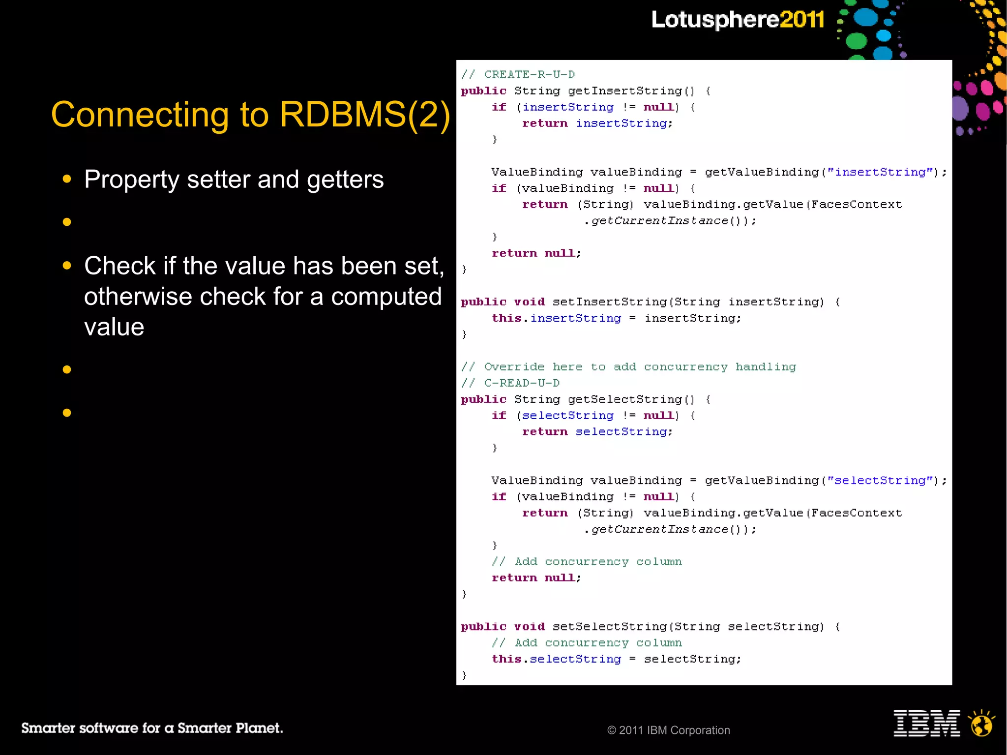 Connecting to RDBMS(2)
●   Property setter and getters
●

●   Check if the value has been set,
    otherwise check for a computed
    value
●

●




                                       © 2011 IBM Corporation
 