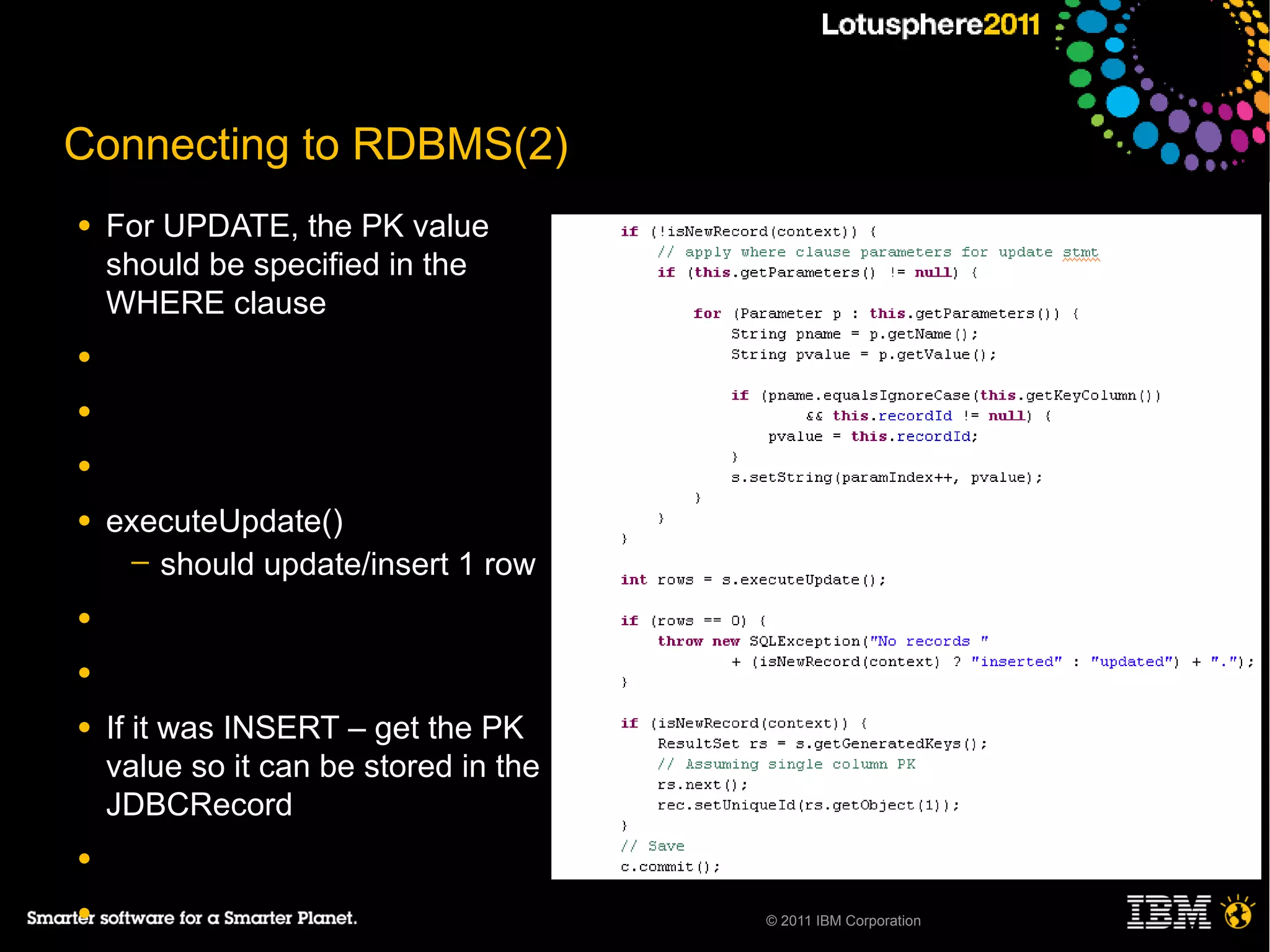 Connecting to RDBMS(2)
●   For UPDATE, the PK value
    should be specified in the
    WHERE clause
●

●

●

●   executeUpdate()
     ─ should update/insert 1 row

●

●

●   If it was INSERT – get the PK
    value so it can be stored in the
    JDBCRecord
●

●                                      © 2011 IBM Corporation
 