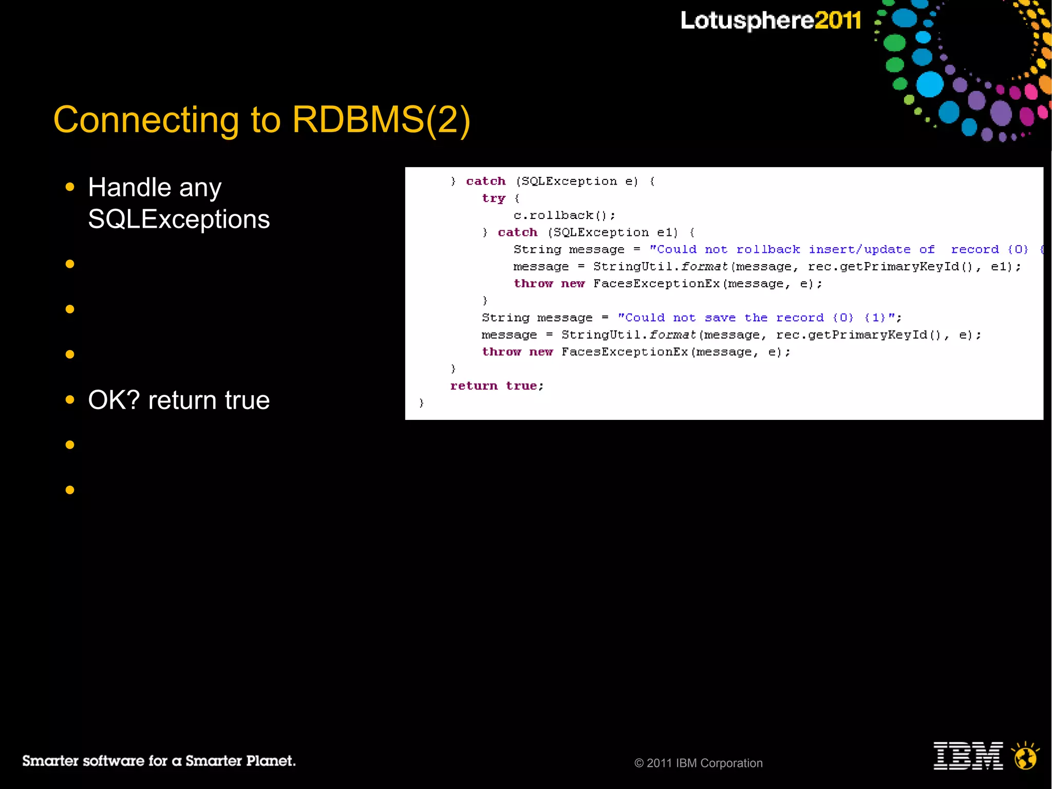 Connecting to RDBMS(2)
●   Handle any
    SQLExceptions
●

●

●

●   OK? return true
●

●




                         © 2011 IBM Corporation
 