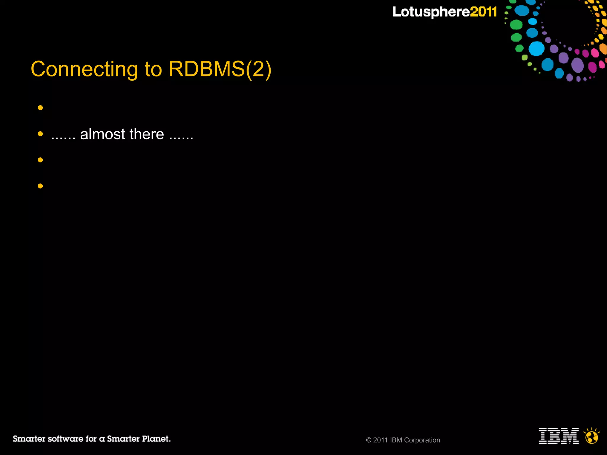 Connecting to RDBMS(2)
●

●   ...... almost there ......
●

●




                                 © 2011 IBM Corporation
 