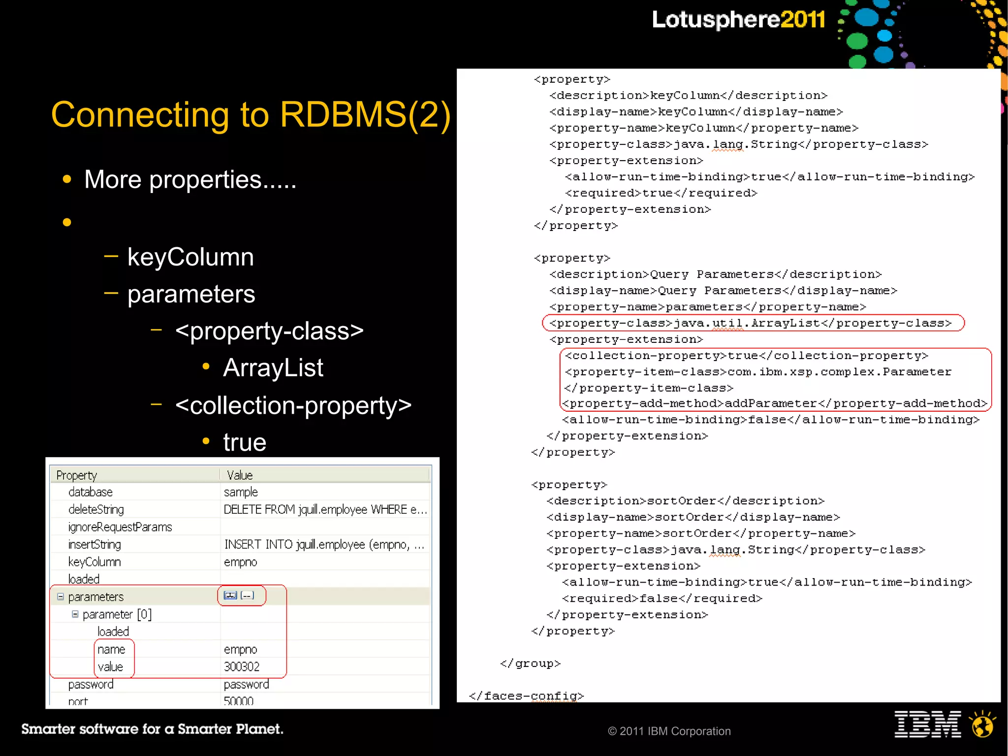 Connecting to RDBMS(2)
●   More properties.....
●
     ─   keyColumn
     ─   parameters
           – <property-class>
               ●
                 ArrayList
           – <collection-property>
               ●
                 true




                                     © 2011 IBM Corporation
 