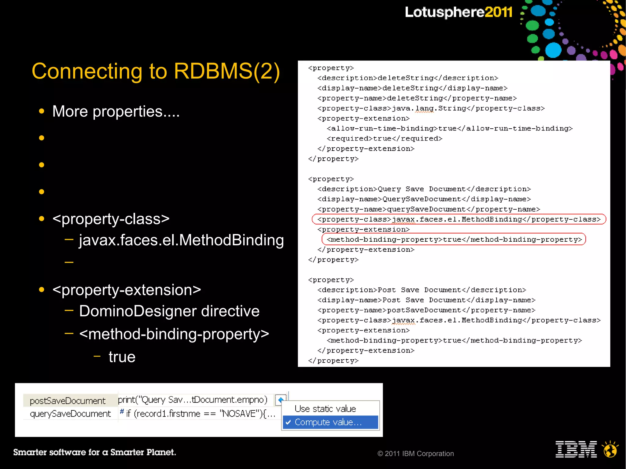 Connecting to RDBMS(2)
●   More properties....
●

●

●

●   <property-class>
     ─ javax.faces.el.MethodBinding
     ─

●   <property-extension>
     ─ DominoDesigner directive
     ─ <method-binding-property>
         – true




                                      © 2011 IBM Corporation
 