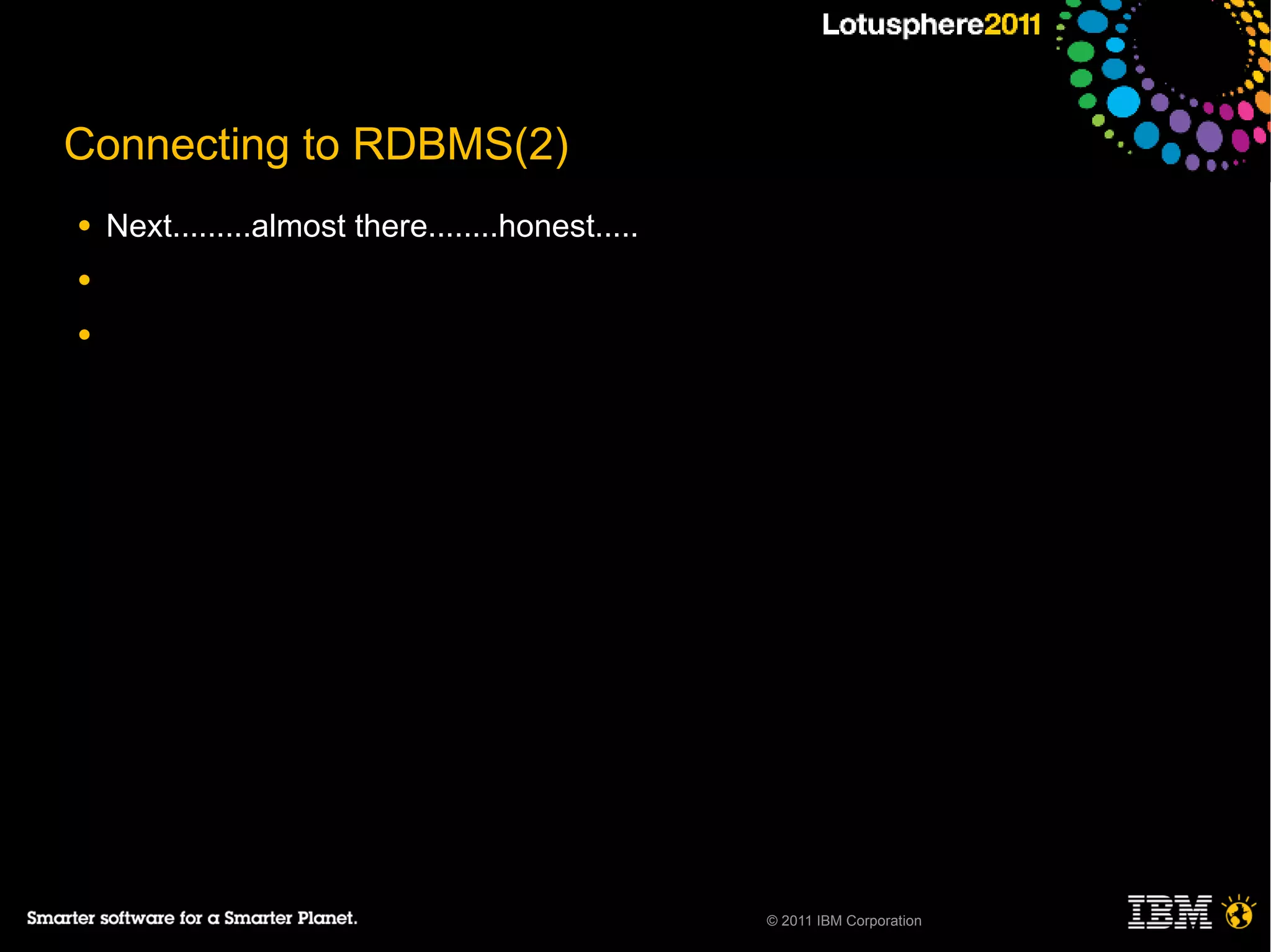Connecting to RDBMS(2)
●   Next.........almost there........honest.....
●

●




                                                   © 2011 IBM Corporation
 