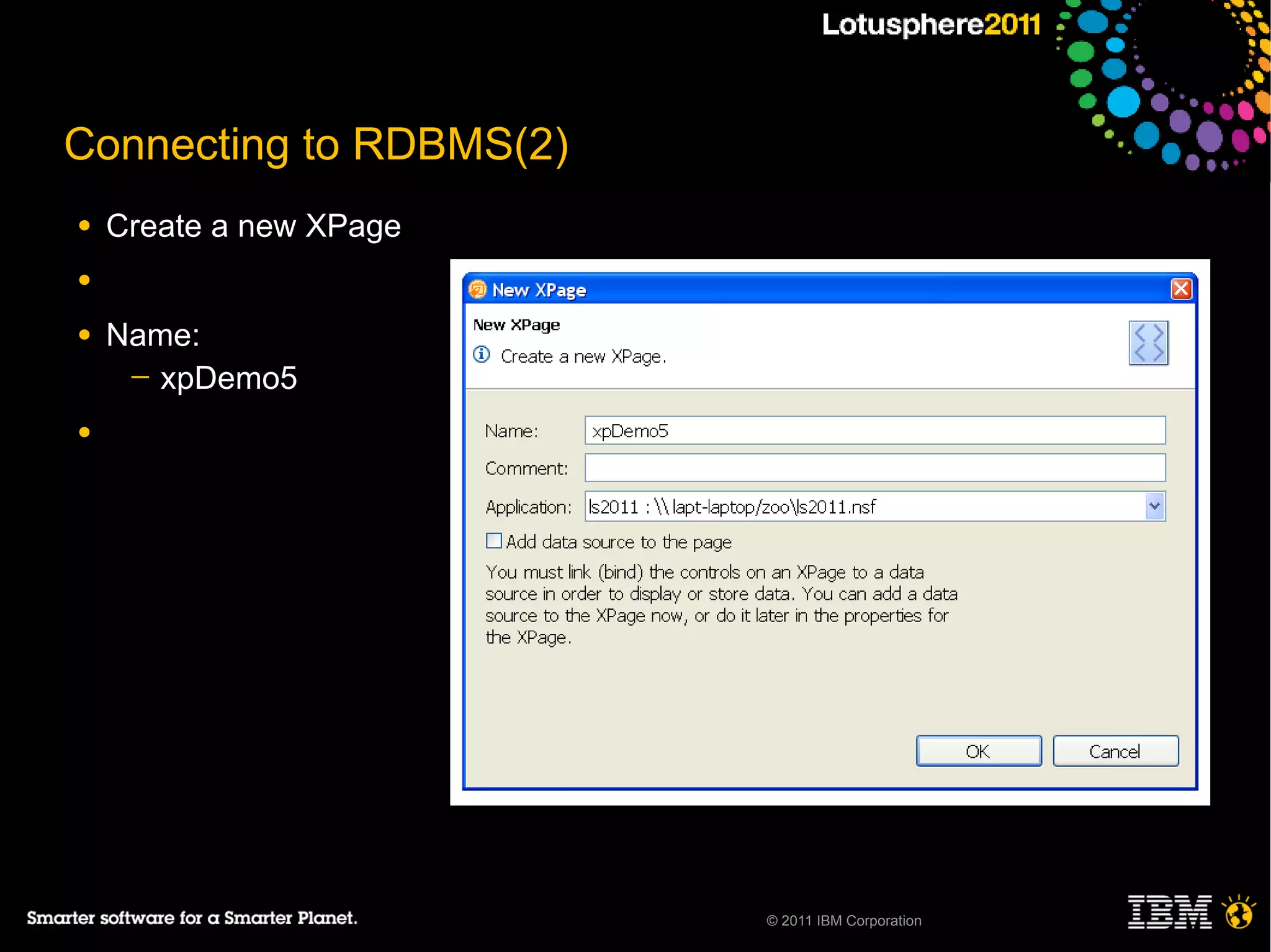 Connecting to RDBMS(2)
●   Create a new XPage
●

●   Name:
     ─ xpDemo5

●




                         © 2011 IBM Corporation
 