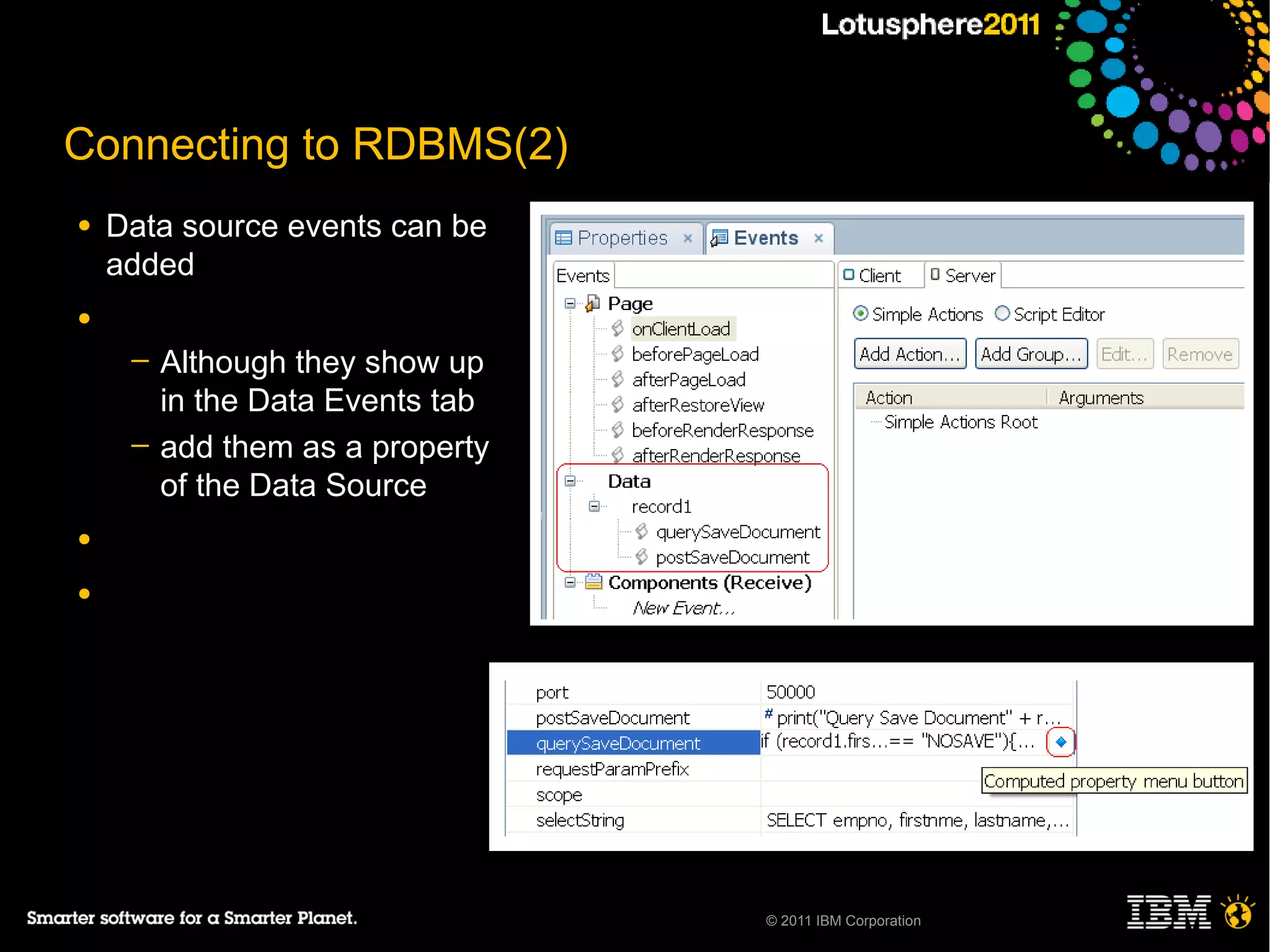Connecting to RDBMS(2)
●   Data source events can be
    added
●
     ─   Although they show up
         in the Data Events tab
     ─   add them as a property
         of the Data Source
●

●




                                  © 2011 IBM Corporation
 