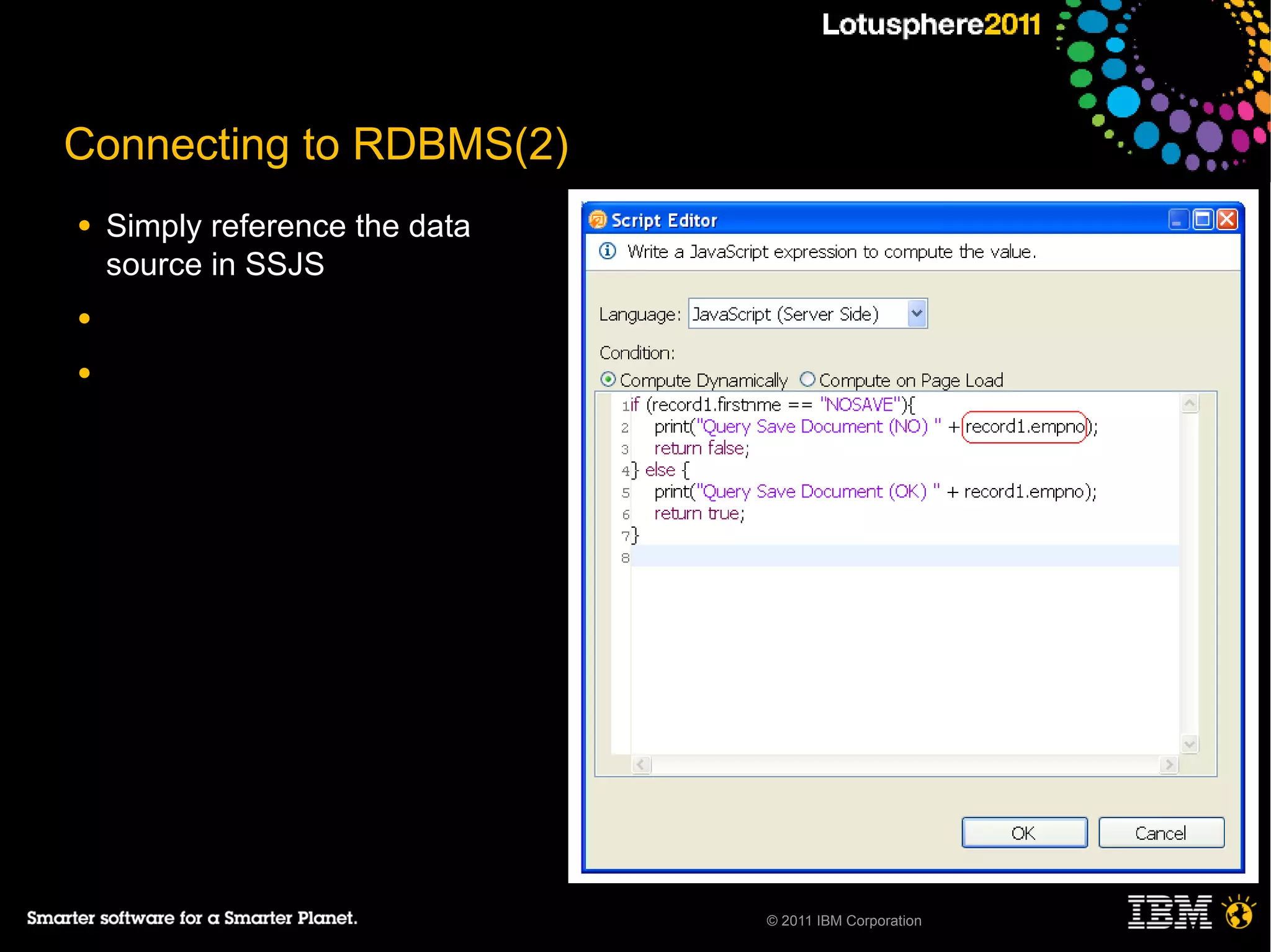 Connecting to RDBMS(2)
●   Simply reference the data
    source in SSJS
●

●




                                © 2011 IBM Corporation
 