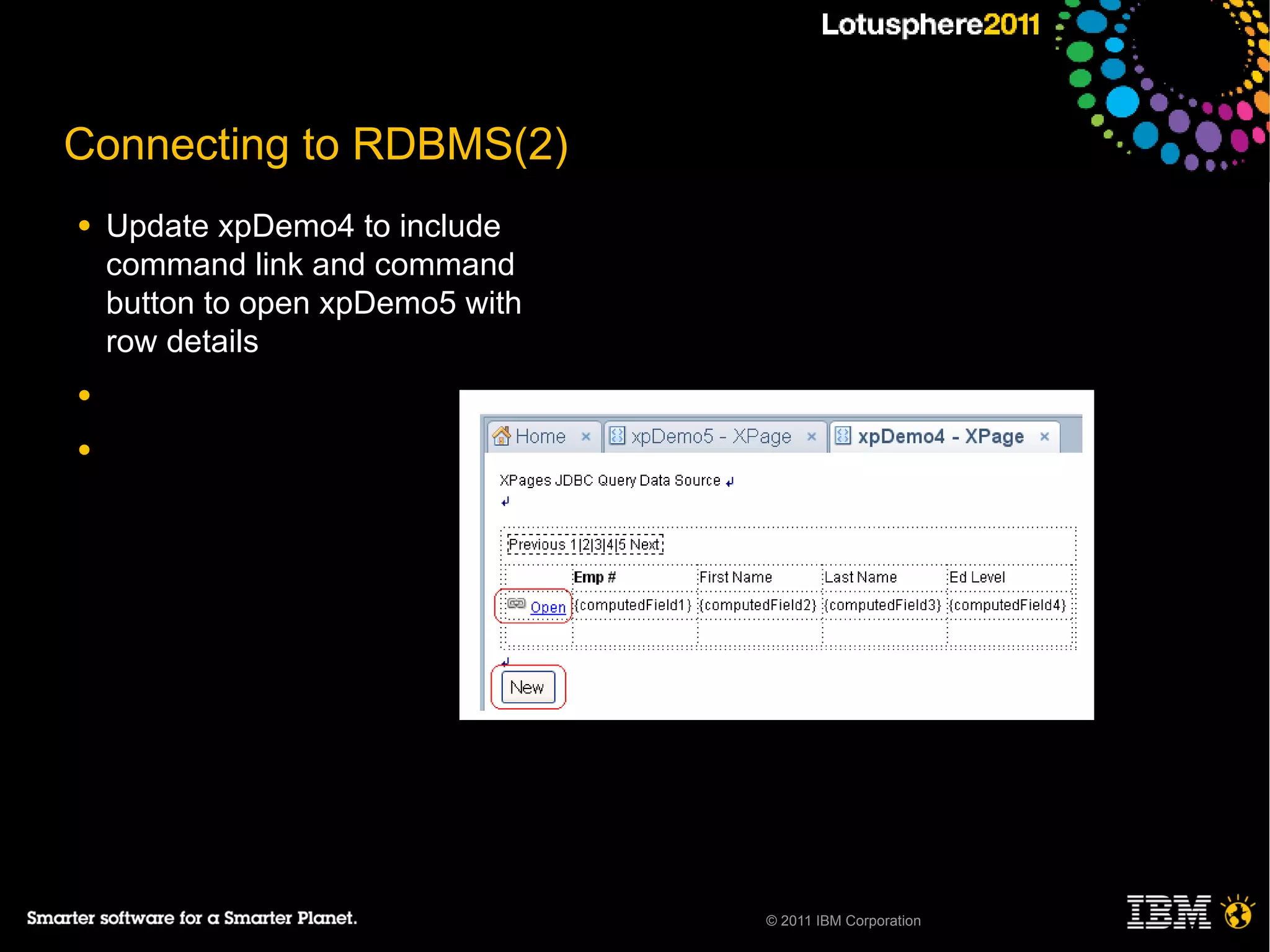 Connecting to RDBMS(2)
●   Update xpDemo4 to include
    command link and command
    button to open xpDemo5 with
    row details
●

●




                                  © 2011 IBM Corporation
 