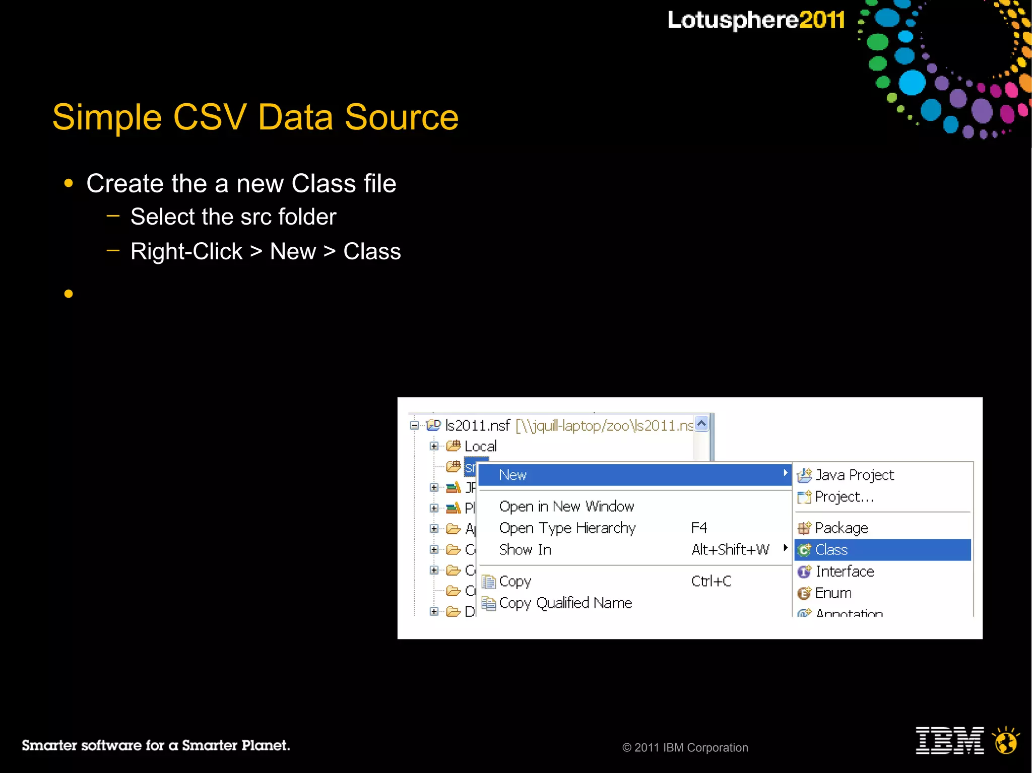 Simple CSV Data Source
●   Create the a new Class file
     ─   Select the src folder
     ─   Right-Click > New > Class
●




                                     © 2011 IBM Corporation
 