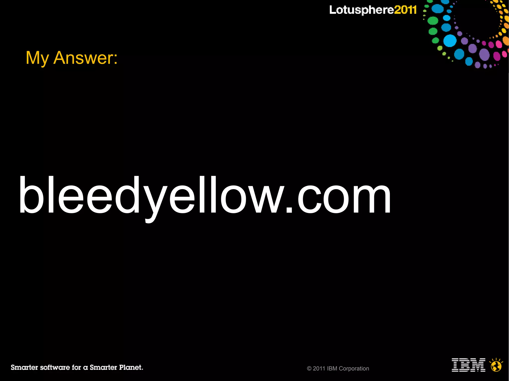 My Answer:




bleedyellow.com


             © 2011 IBM Corporation
 