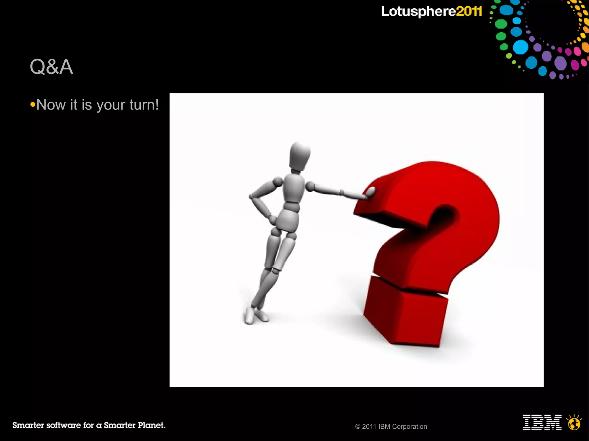 Q&A
●Now   it is your turn!




                          © 2011 IBM Corporation
 