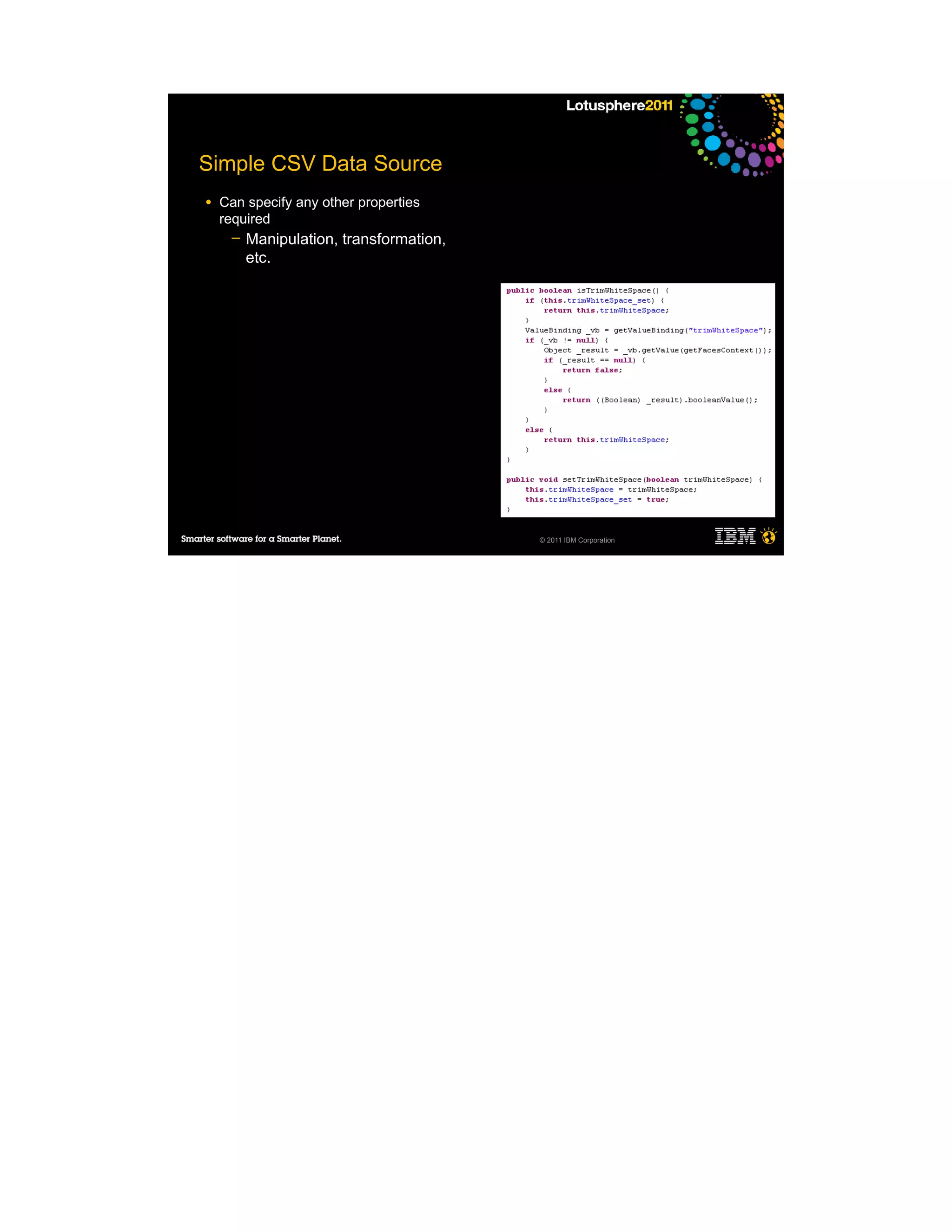 Simple CSV Data Source
●   Can specify any other properties
    required
     ─   Manipulation, transformation,
         etc.




                                         © 2011 IBM Corporation
 