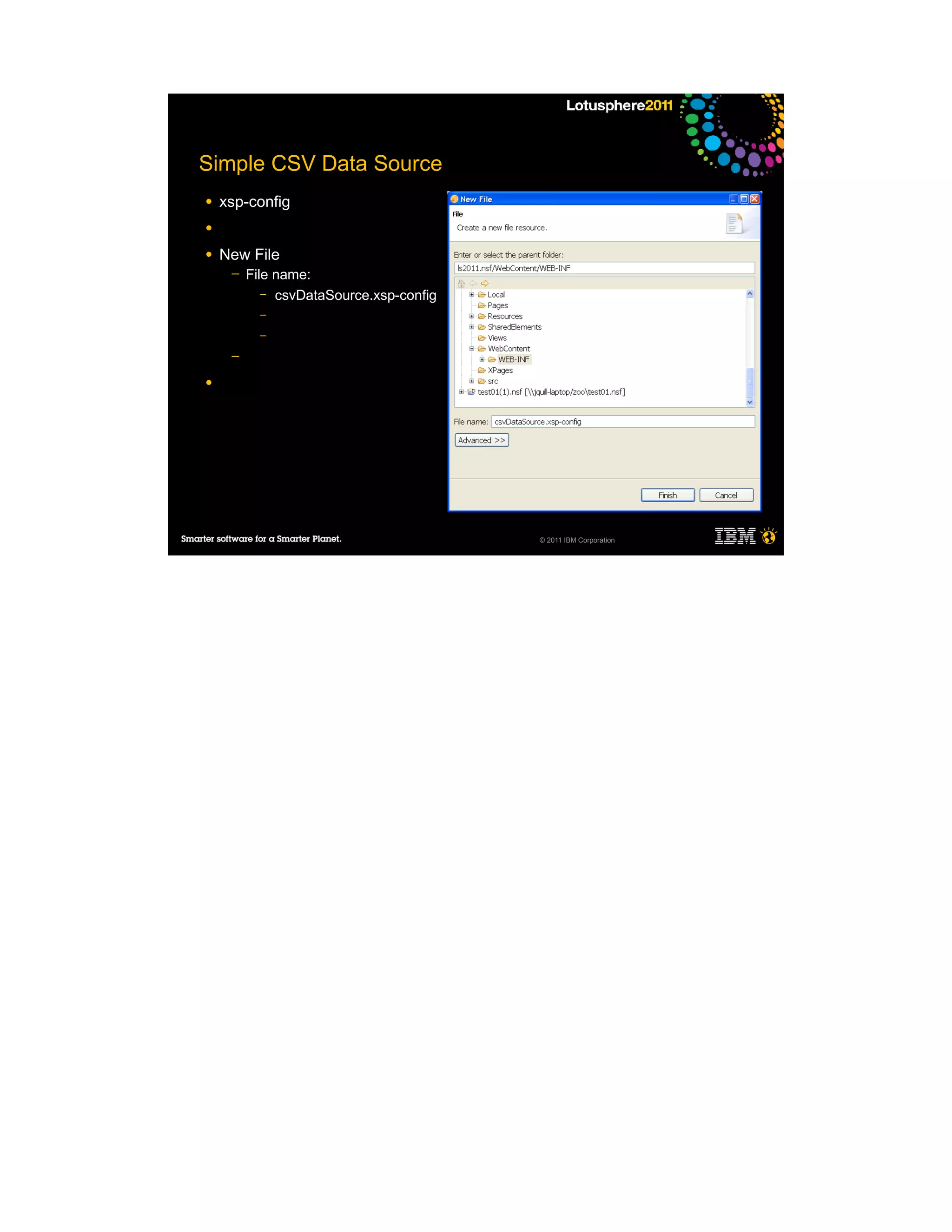 Simple CSV Data Source
●   xsp-config
●

●   New File
     ─   File name:
            – csvDataSource.xsp-config
           –
           –

     ─

●




                                         © 2011 IBM Corporation
 