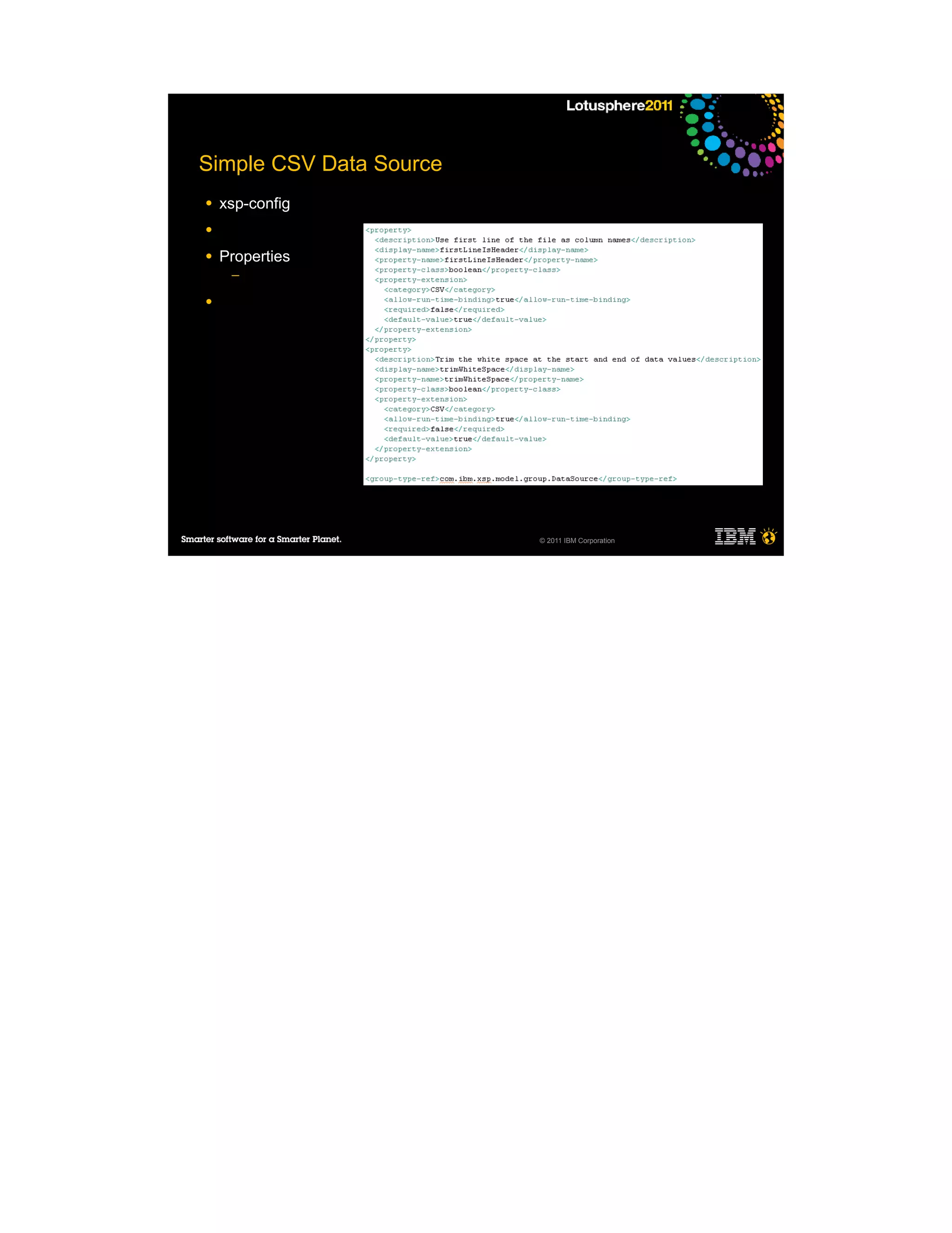 Simple CSV Data Source
●   xsp-config
●

●   Properties
     ─

●




                         © 2011 IBM Corporation
 