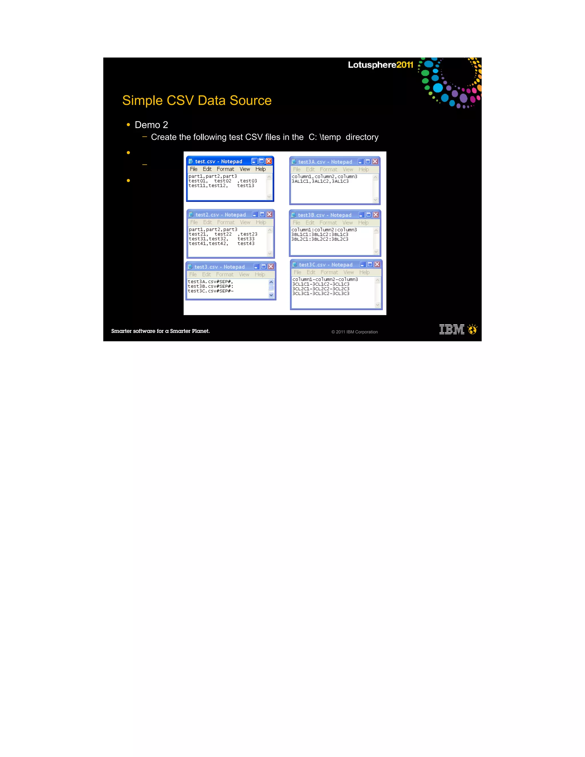 Simple CSV Data Source
●   Demo 2
     ─   Create the following test CSV files in the C: temp directory
●
     ─

●




                                                         © 2011 IBM Corporation
 