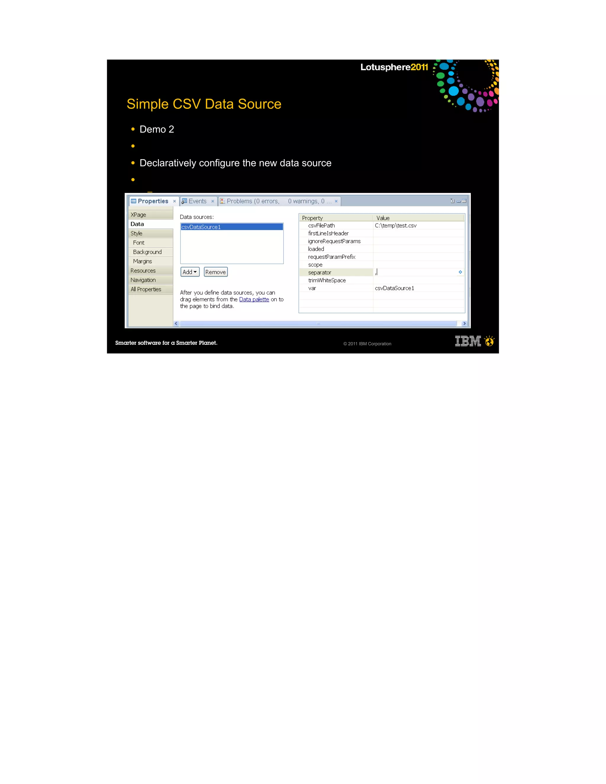 Simple CSV Data Source
●   Demo 2
●

●   Declaratively configure the new data source
●
     ─

●




                                                  © 2011 IBM Corporation
 