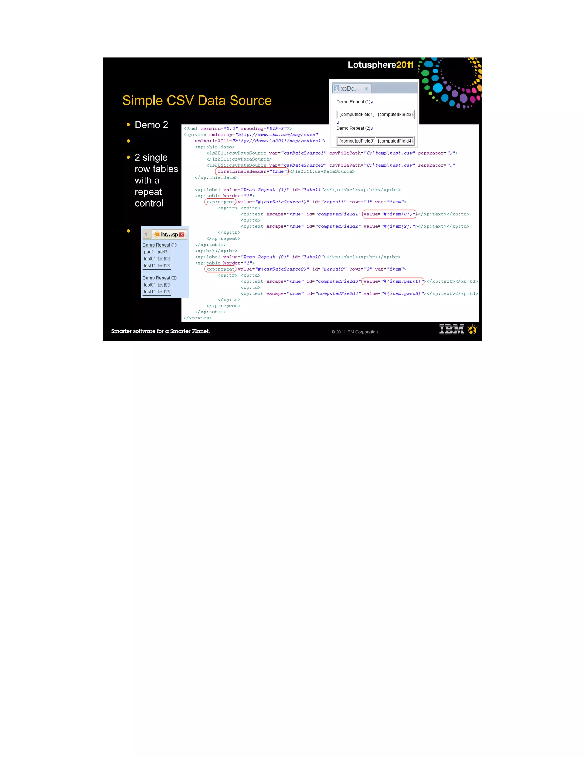 Simple CSV Data Source
●   Demo 2
●

●   2 single
    row tables
    with a
    repeat
    control
     ─

●




                         © 2011 IBM Corporation
 