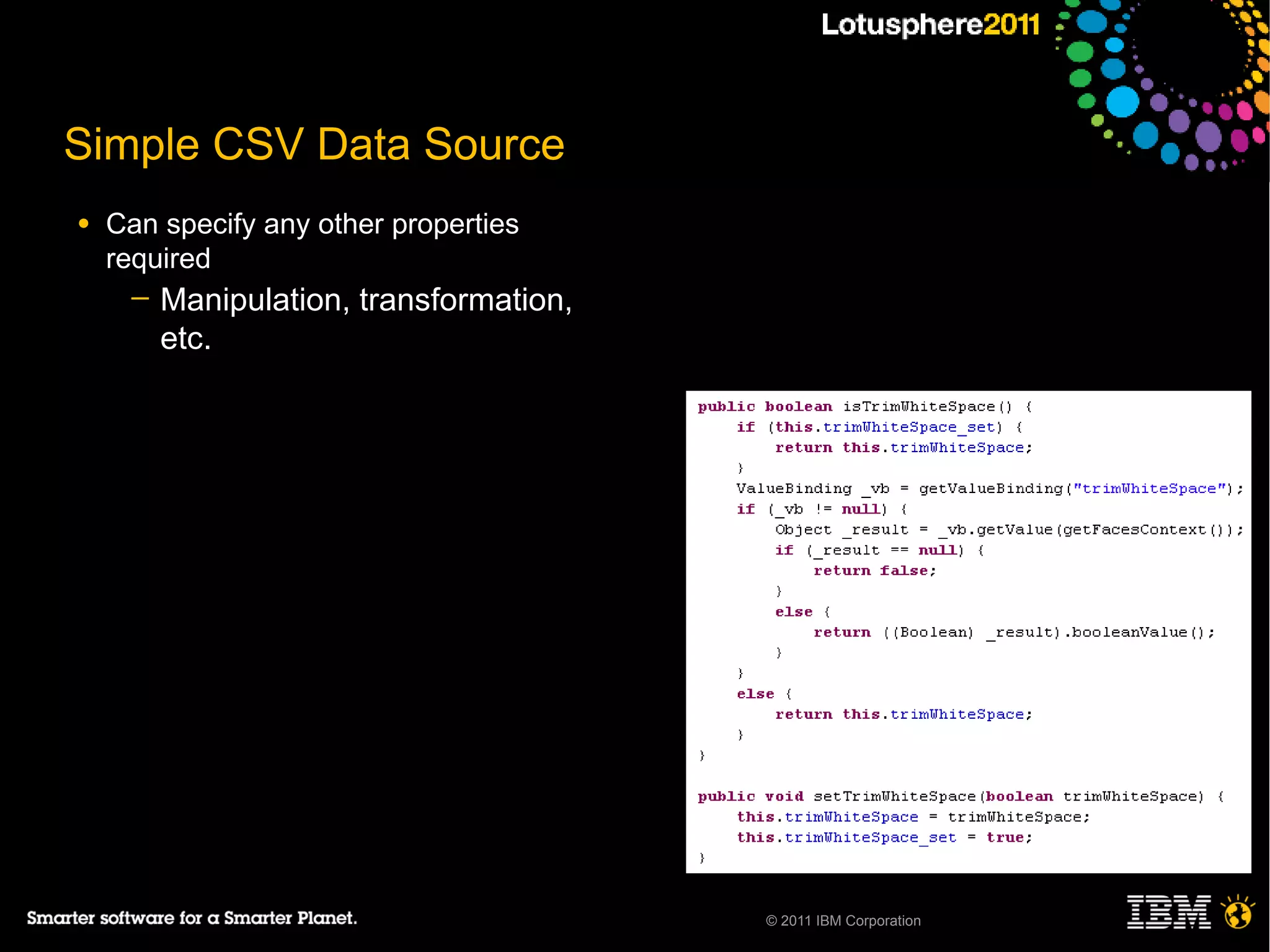 Simple CSV Data Source
●   Can specify any other properties
    required
     ─   Manipulation, transformation,
         etc.




                                         © 2011 IBM Corporation
 
