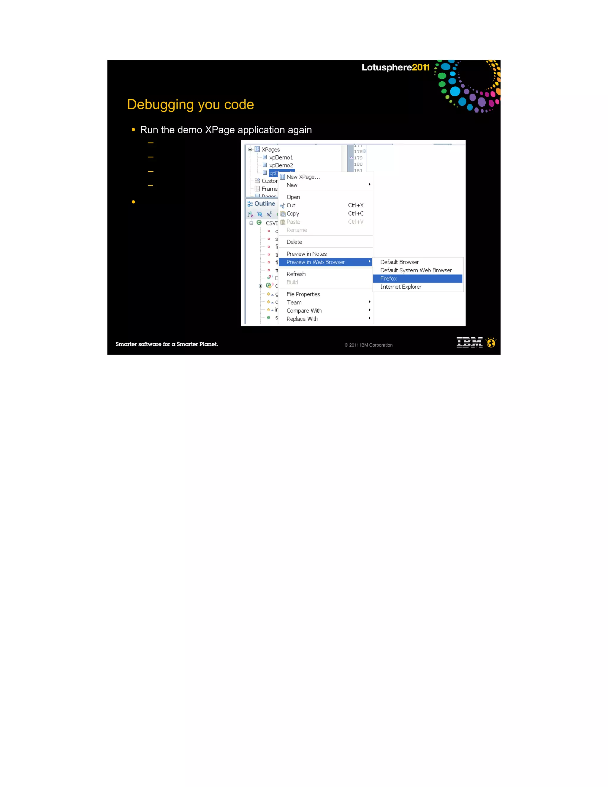 Debugging you code
●   Run the demo XPage application again
     ─
     ─
     ─
     ─

●




                                           © 2011 IBM Corporation
 