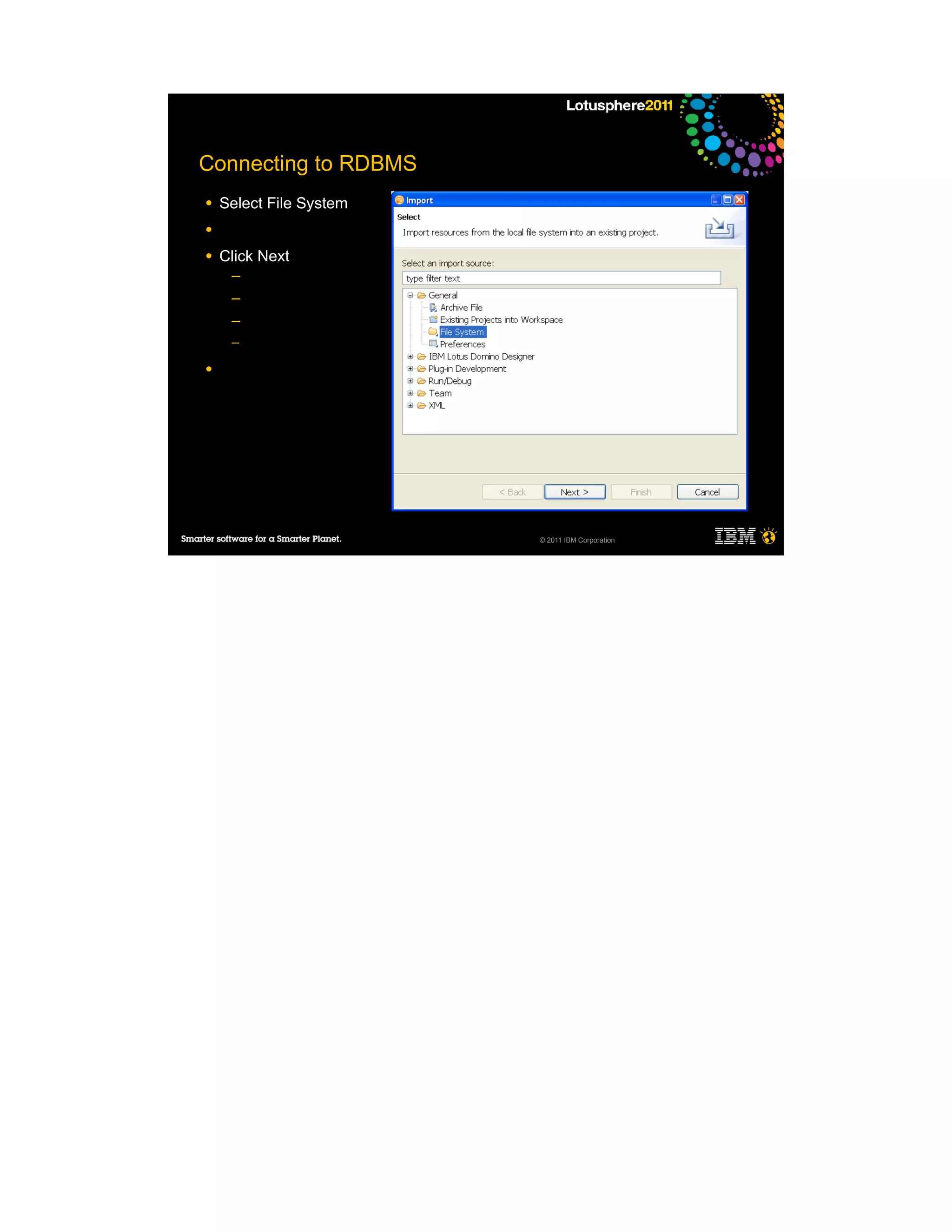 Connecting to RDBMS
●   Select File System
●

●   Click Next
     ─
     ─
     ─
     ─

●




                         © 2011 IBM Corporation
 