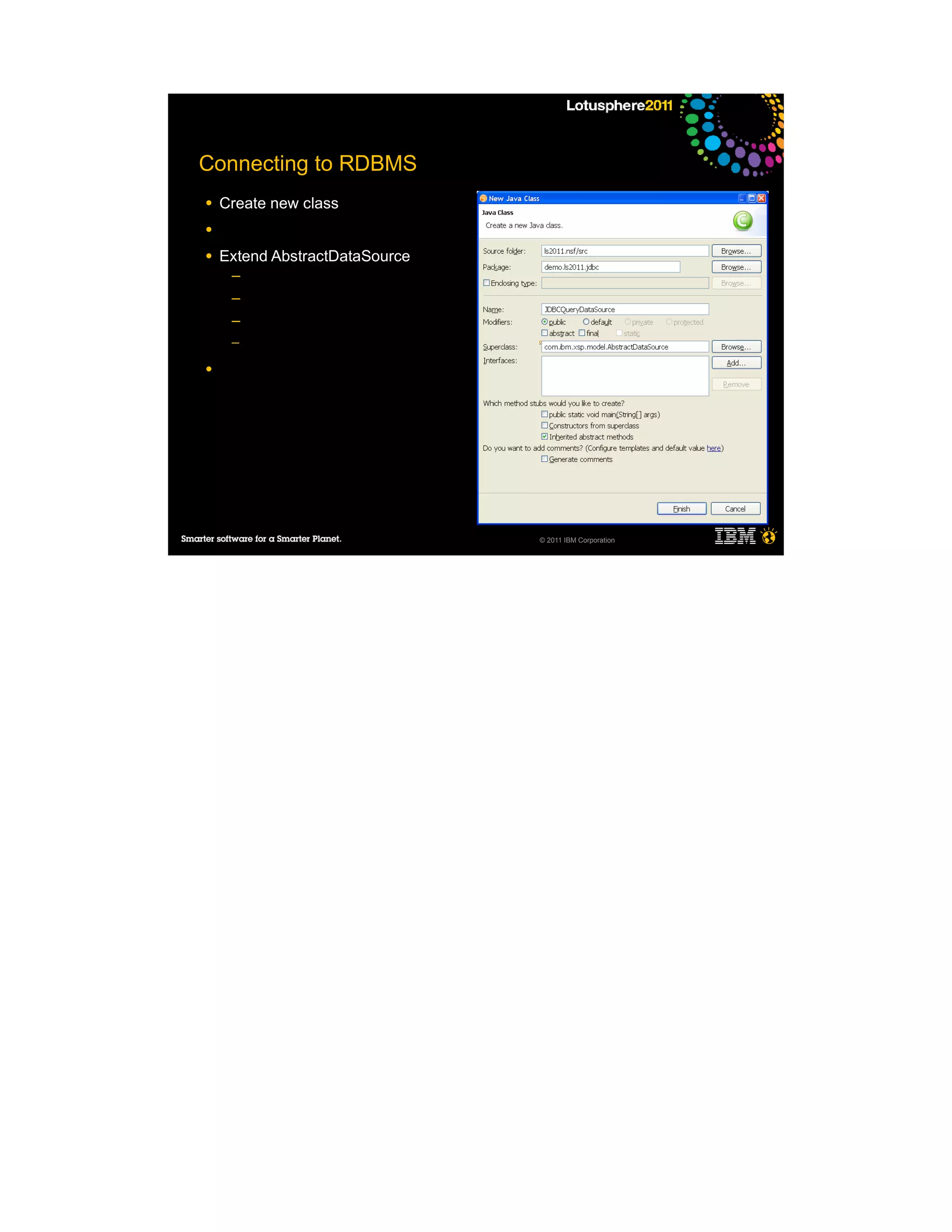 Connecting to RDBMS
●   Create new class
●

●   Extend AbstractDataSource
     ─
     ─
     ─
     ─

●




                                © 2011 IBM Corporation
 