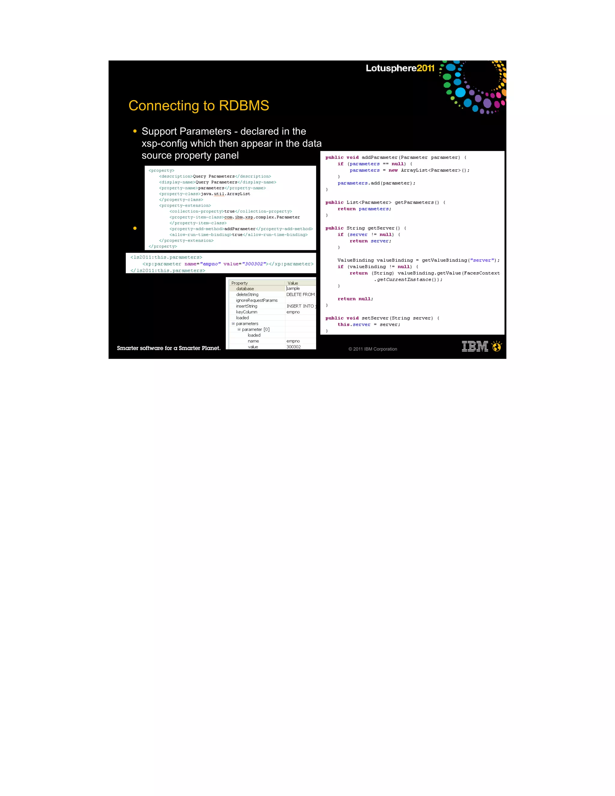 Connecting to RDBMS
●   Support Parameters - declared in the
    xsp-config which then appear in the data
    source property panel
     ─
     ─
     ─
     ─

●




                                               © 2011 IBM Corporation
 