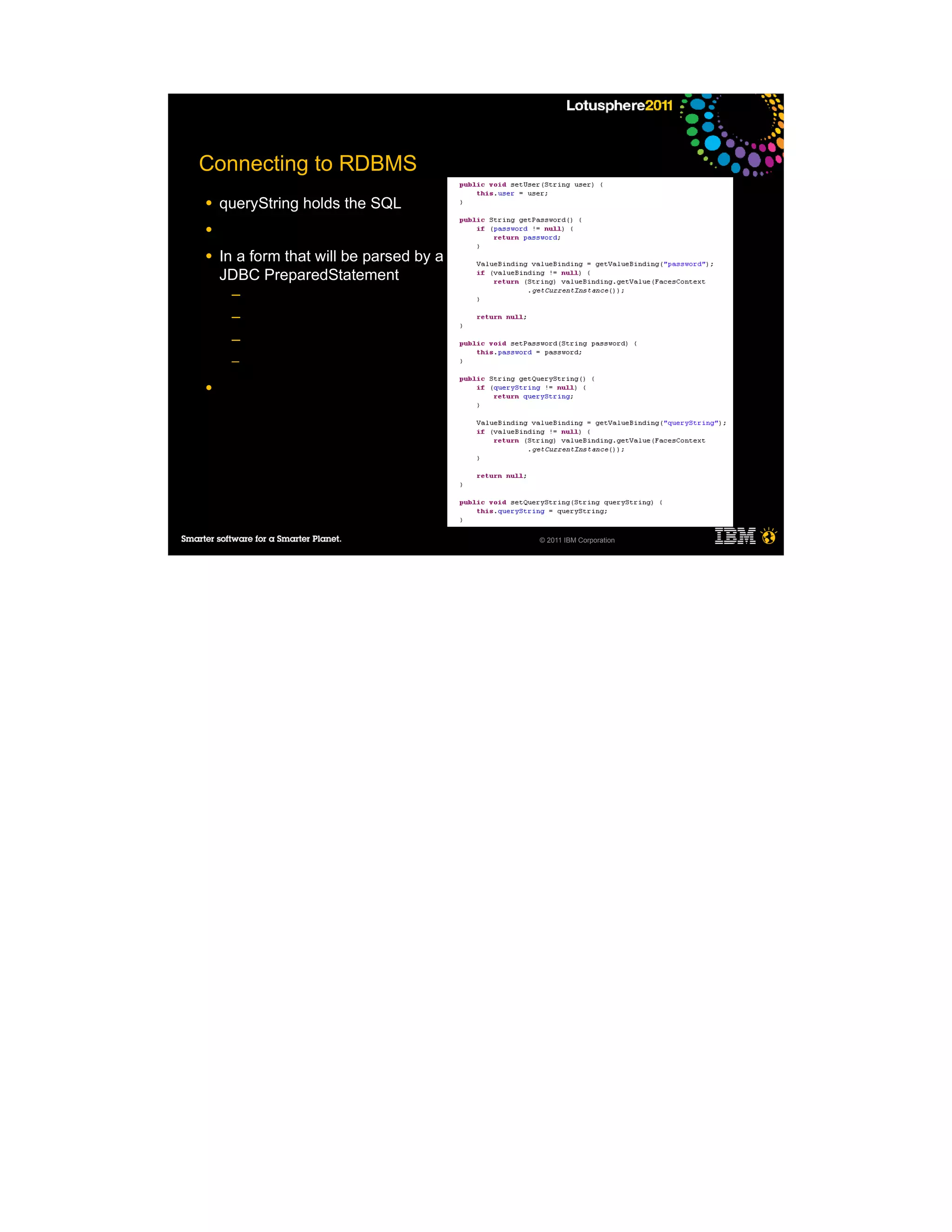 Connecting to RDBMS
●   queryString holds the SQL
●

●   In a form that will be parsed by a
    JDBC PreparedStatement
     ─
     ─
     ─
     ─

●




                                         © 2011 IBM Corporation
 