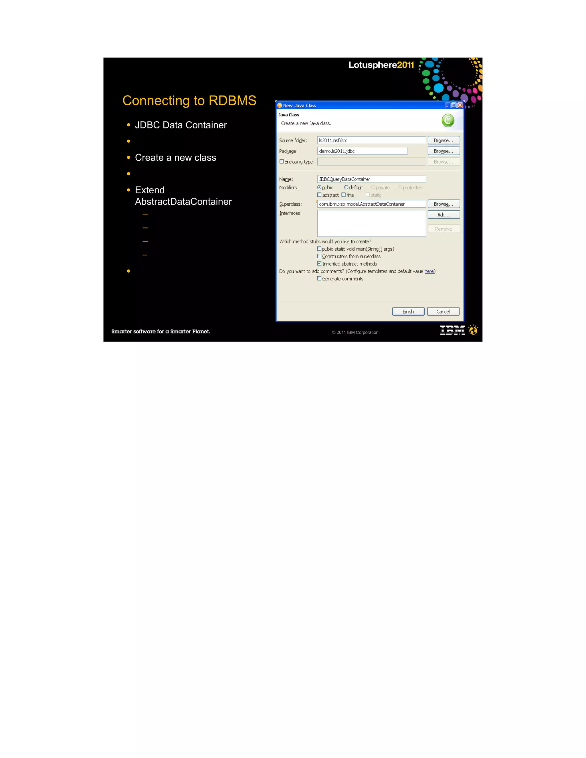 Connecting to RDBMS
●   JDBC Data Container
●

●   Create a new class
●

●   Extend
    AbstractDataContainer
     ─
     ─
     ─
     ─

●




                            © 2011 IBM Corporation
 