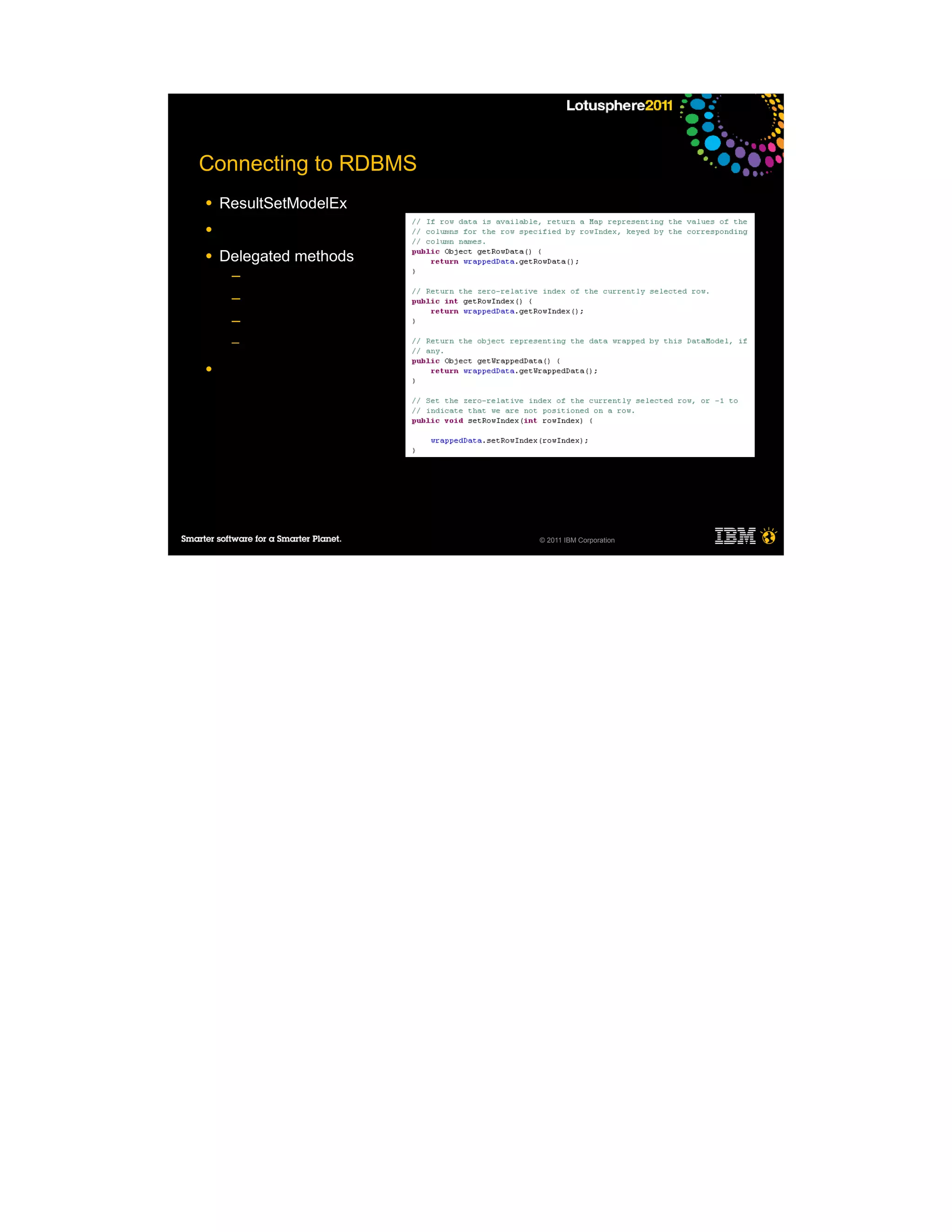 Connecting to RDBMS
●   ResultSetModelEx
●

●   Delegated methods
     ─
     ─
     ─
     ─

●




                        © 2011 IBM Corporation
 