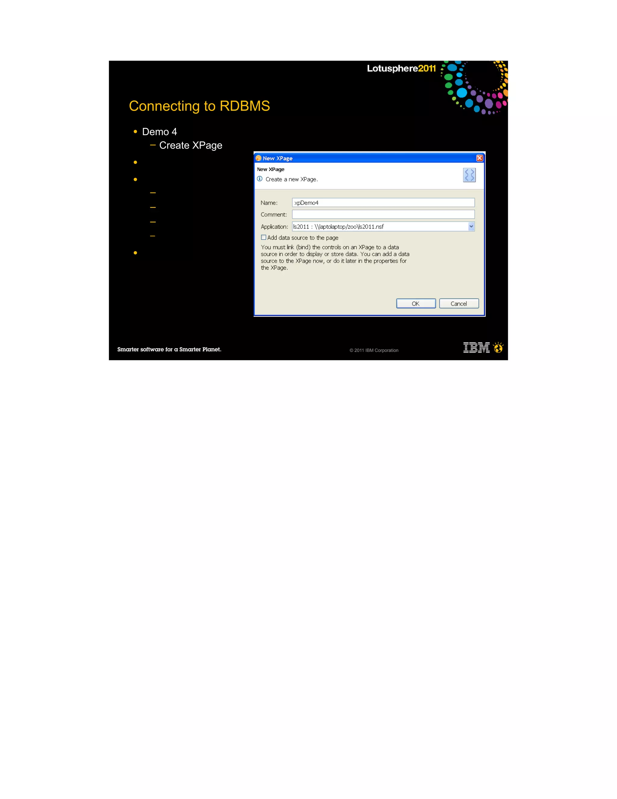 Connecting to RDBMS
●   Demo 4
     ─ Create XPage

●

●
     ─
     ─
     ─
     ─

●




                      © 2011 IBM Corporation
 