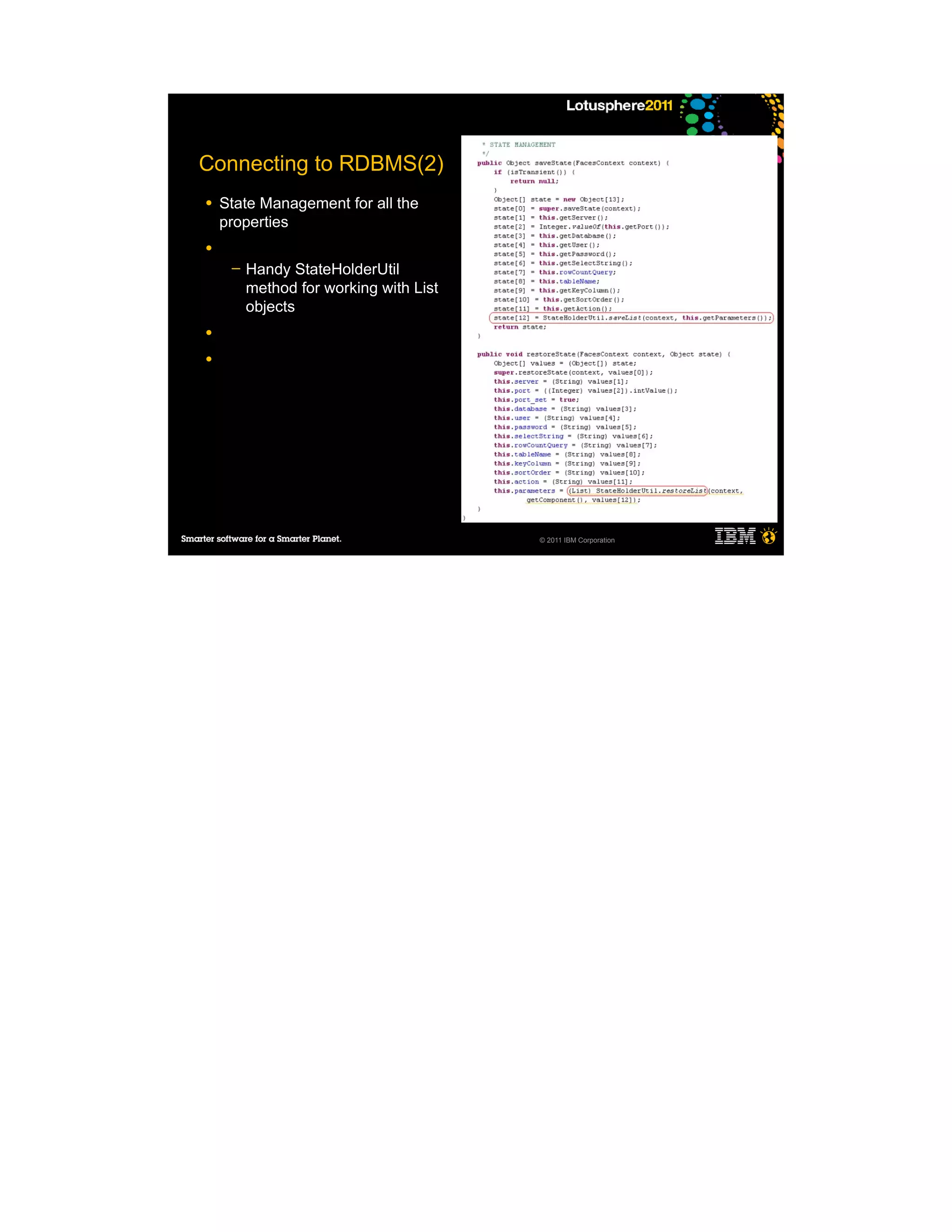 Connecting to RDBMS(2)
●   State Management for all the
    properties
●
     ─   Handy StateHolderUtil
         method for working with List
         objects
●

●




                                        © 2011 IBM Corporation
 