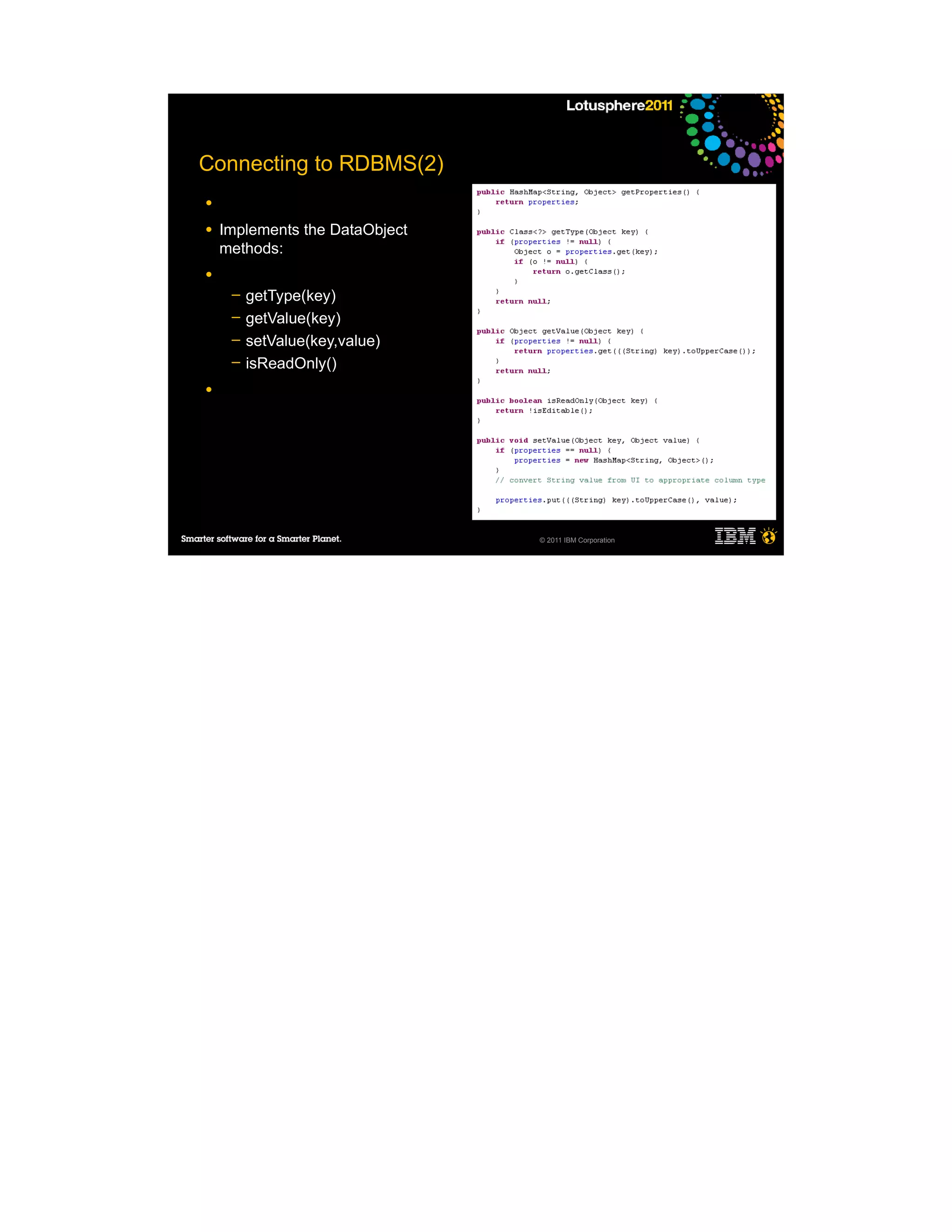 Connecting to RDBMS(2)
●

●   Implements the DataObject
    methods:
●
     ─   getType(key)
     ─   getValue(key)
     ─   setValue(key,value)
     ─   isReadOnly()
●




                                © 2011 IBM Corporation
 