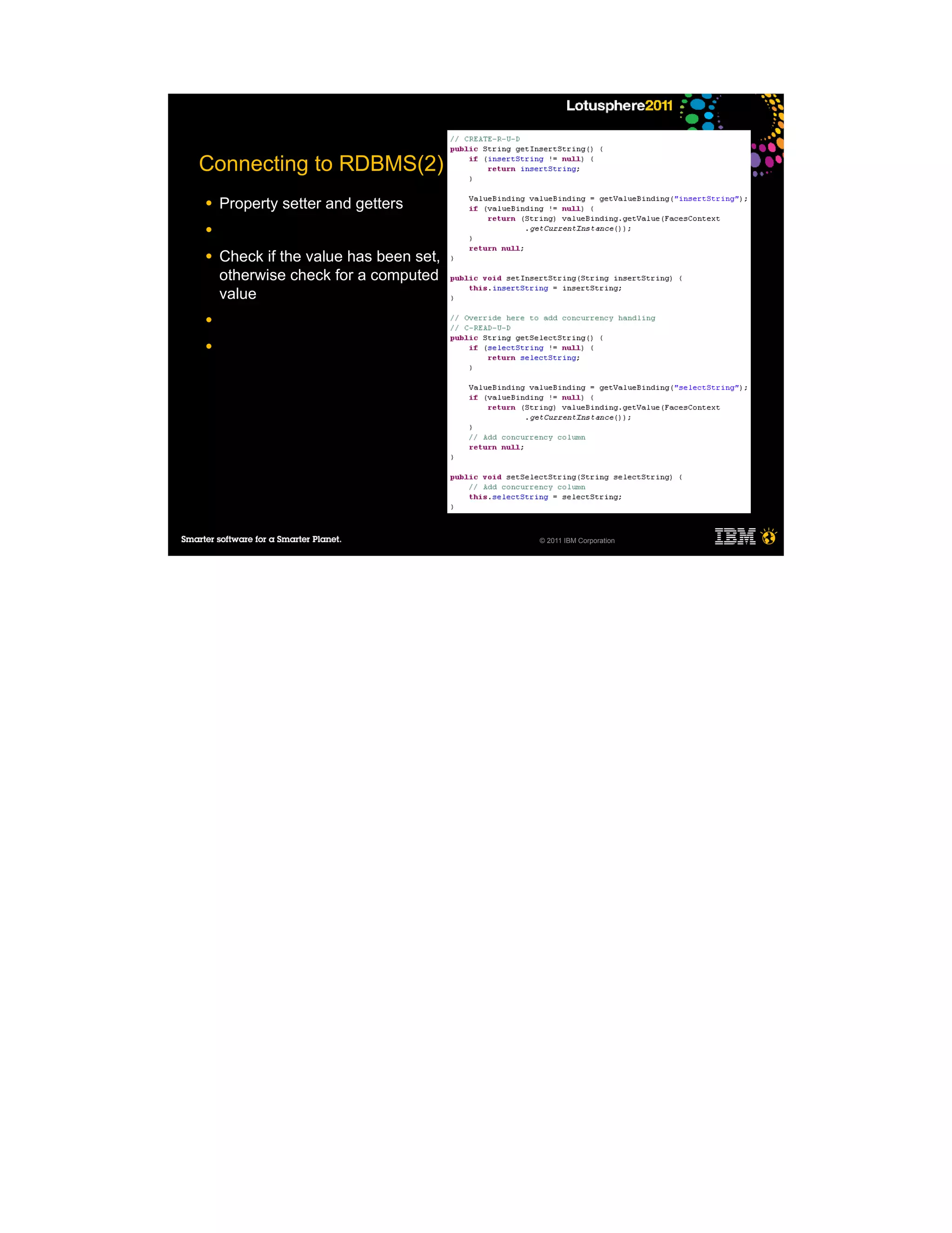 Connecting to RDBMS(2)
●   Property setter and getters
●

●   Check if the value has been set,
    otherwise check for a computed
    value
●

●




                                       © 2011 IBM Corporation
 