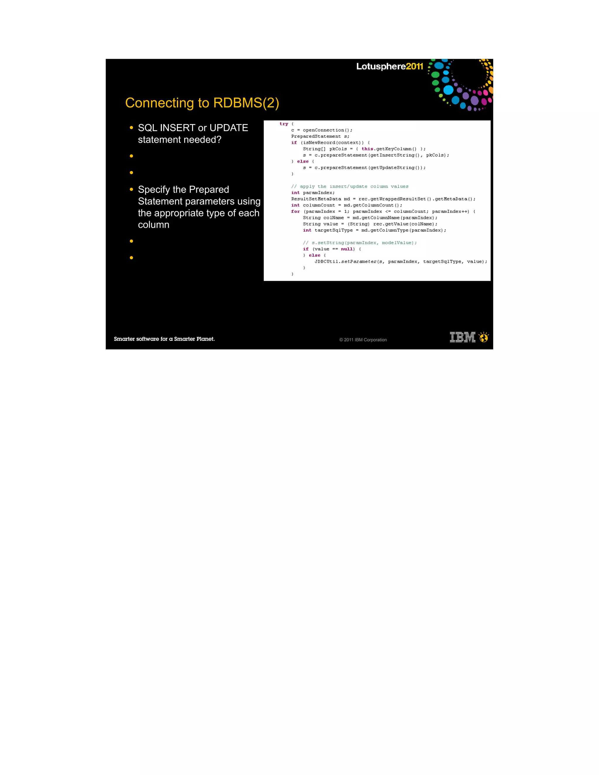 Connecting to RDBMS(2)
●   SQL INSERT or UPDATE
    statement needed?
●

●

●   Specify the Prepared
    Statement parameters using
    the appropriate type of each
    column
●

●




                                   © 2011 IBM Corporation
 