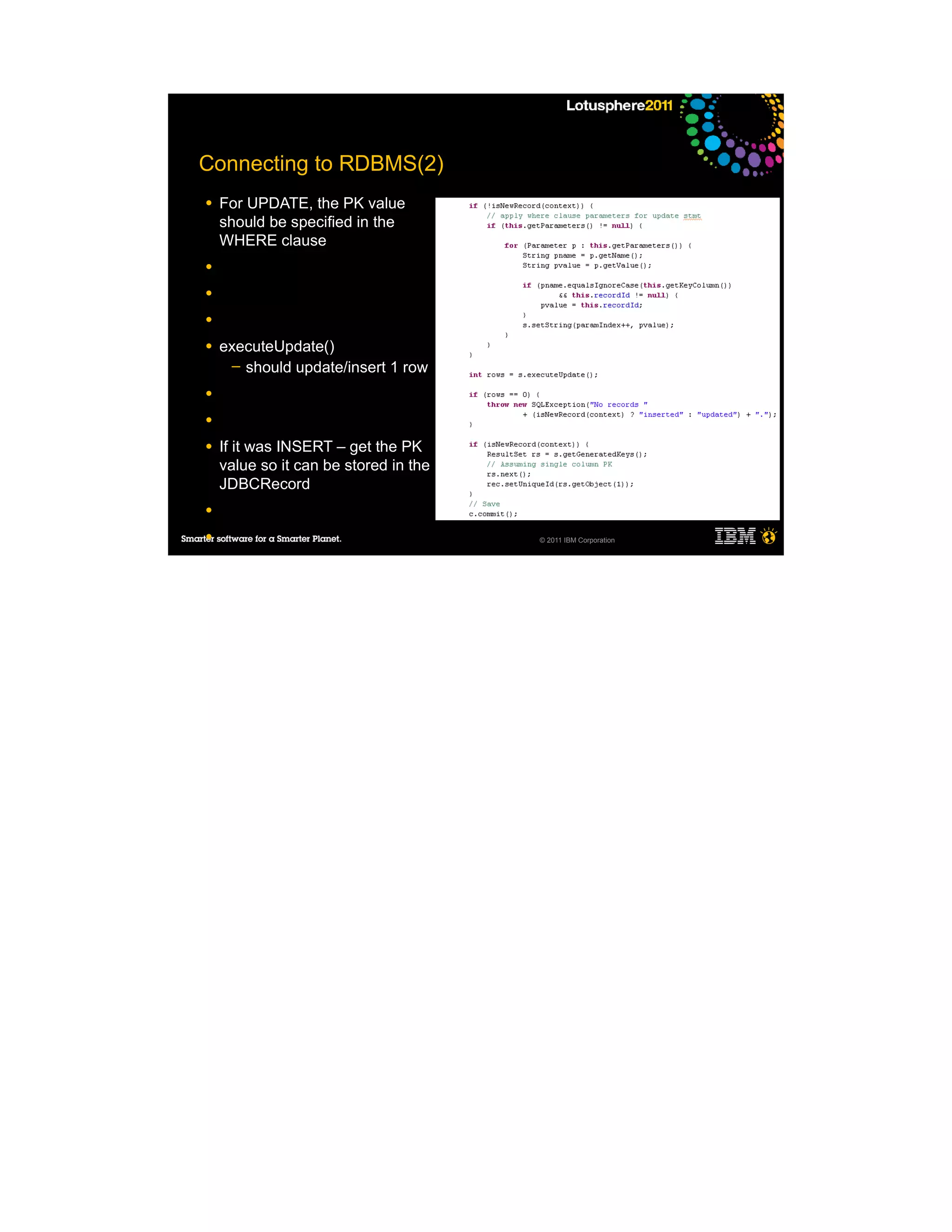 Connecting to RDBMS(2)
●   For UPDATE, the PK value
    should be specified in the
    WHERE clause
●

●

●

●   executeUpdate()
     ─ should update/insert 1 row

●

●

●   If it was INSERT – get the PK
    value so it can be stored in the
    JDBCRecord
●

●                                      © 2011 IBM Corporation
 