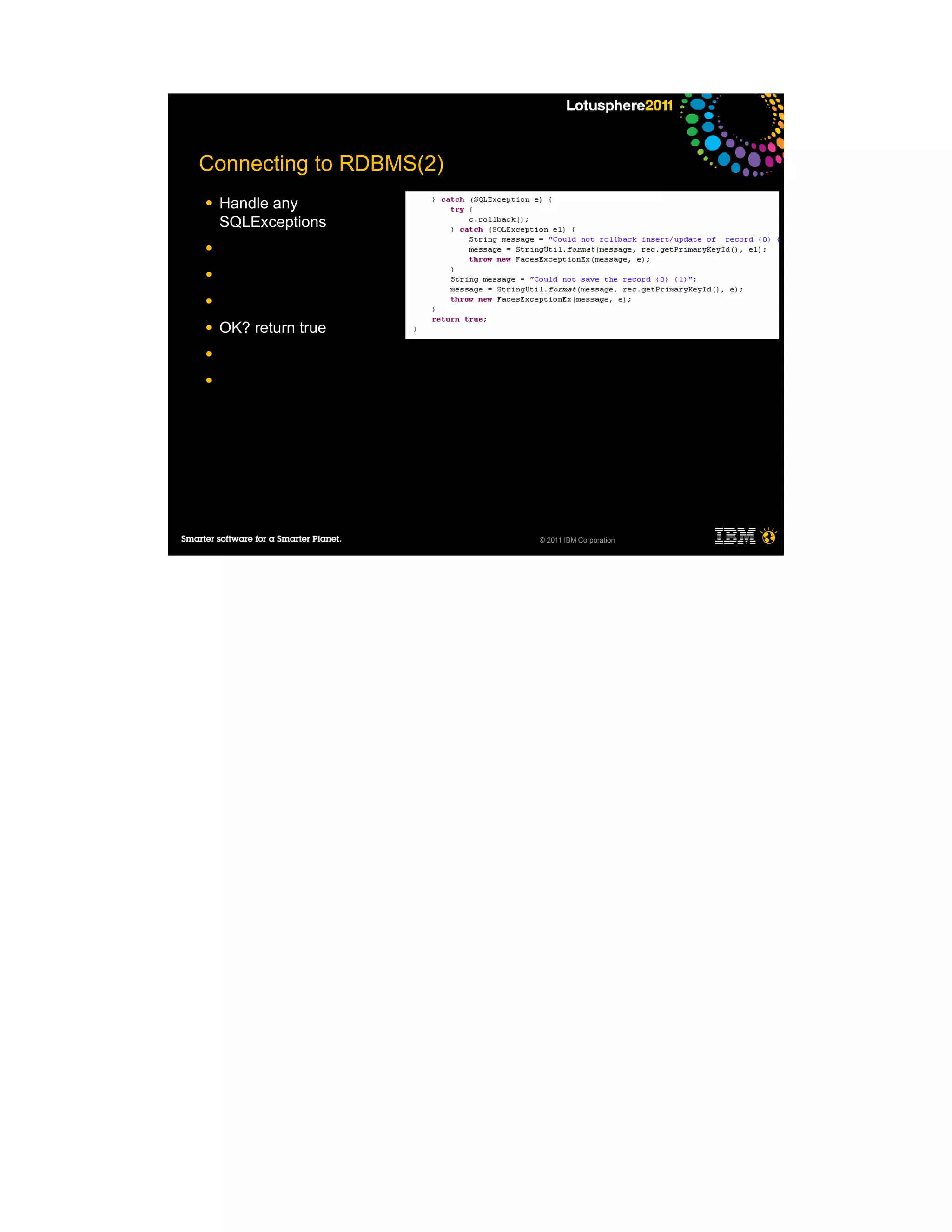 Connecting to RDBMS(2)
●   Handle any
    SQLExceptions
●

●

●

●   OK? return true
●

●




                         © 2011 IBM Corporation
 