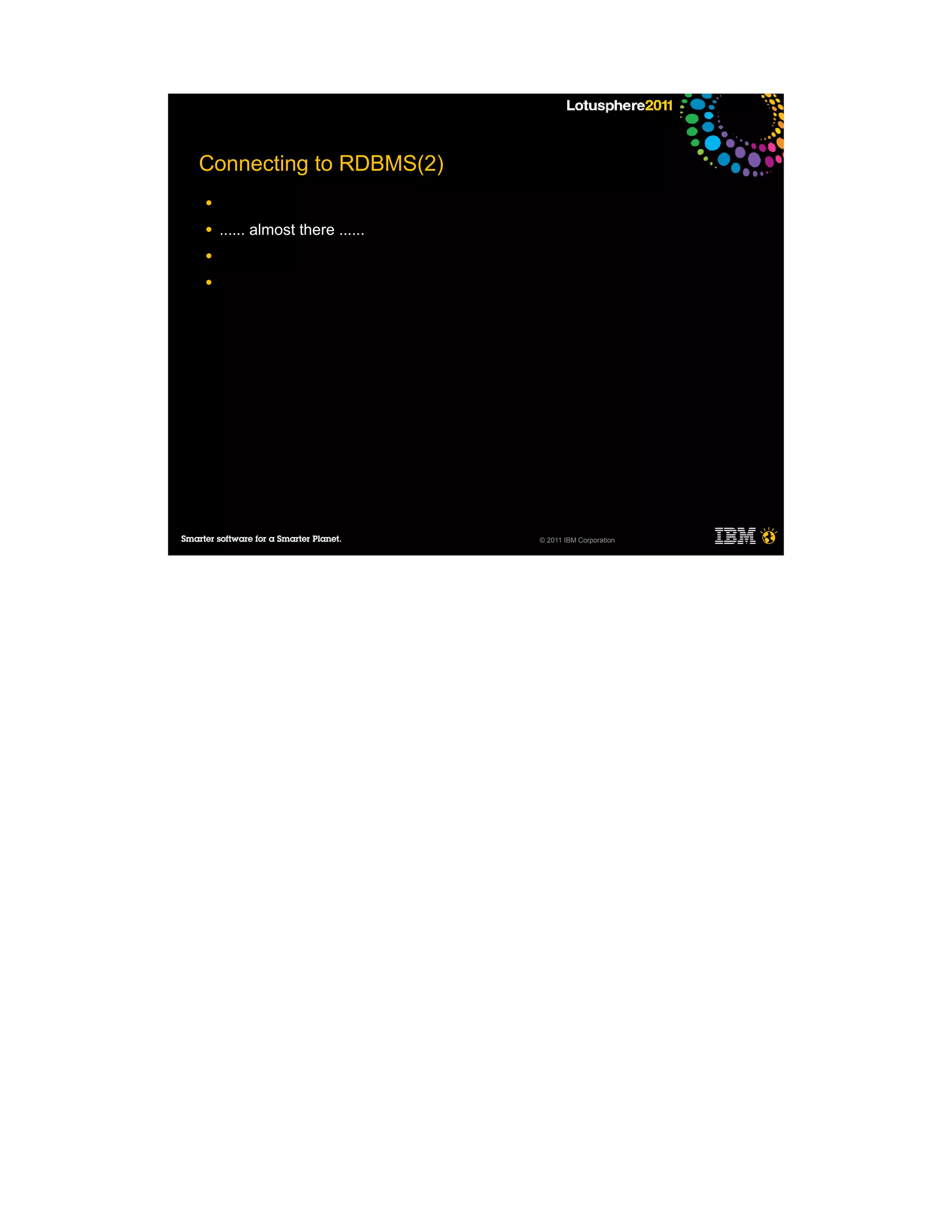 Connecting to RDBMS(2)
●

●   ...... almost there ......
●

●




                                 © 2011 IBM Corporation
 