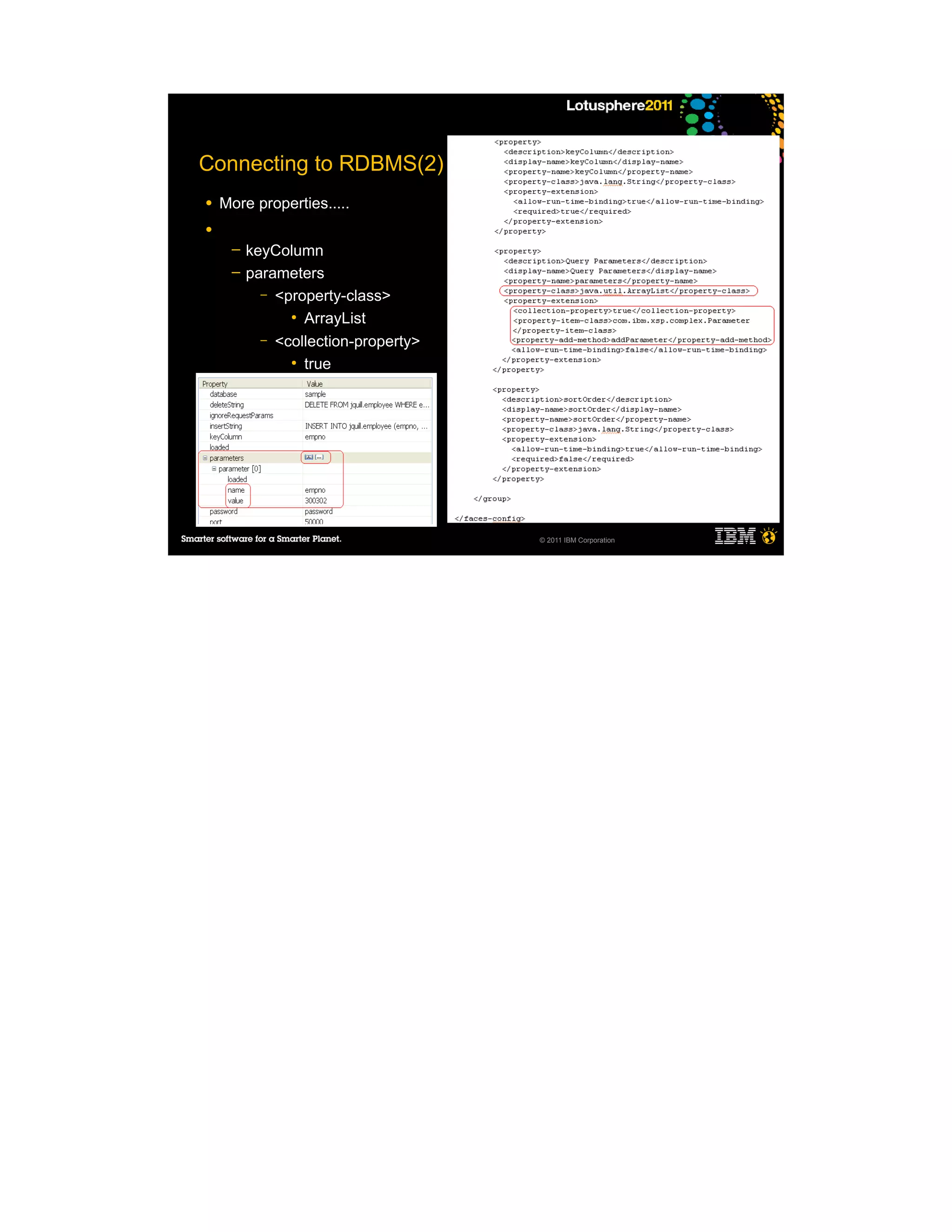 Connecting to RDBMS(2)
●   More properties.....
●
     ─   keyColumn
     ─   parameters
           – <property-class>
               ●
                 ArrayList
           – <collection-property>
               ●
                 true




                                     © 2011 IBM Corporation
 