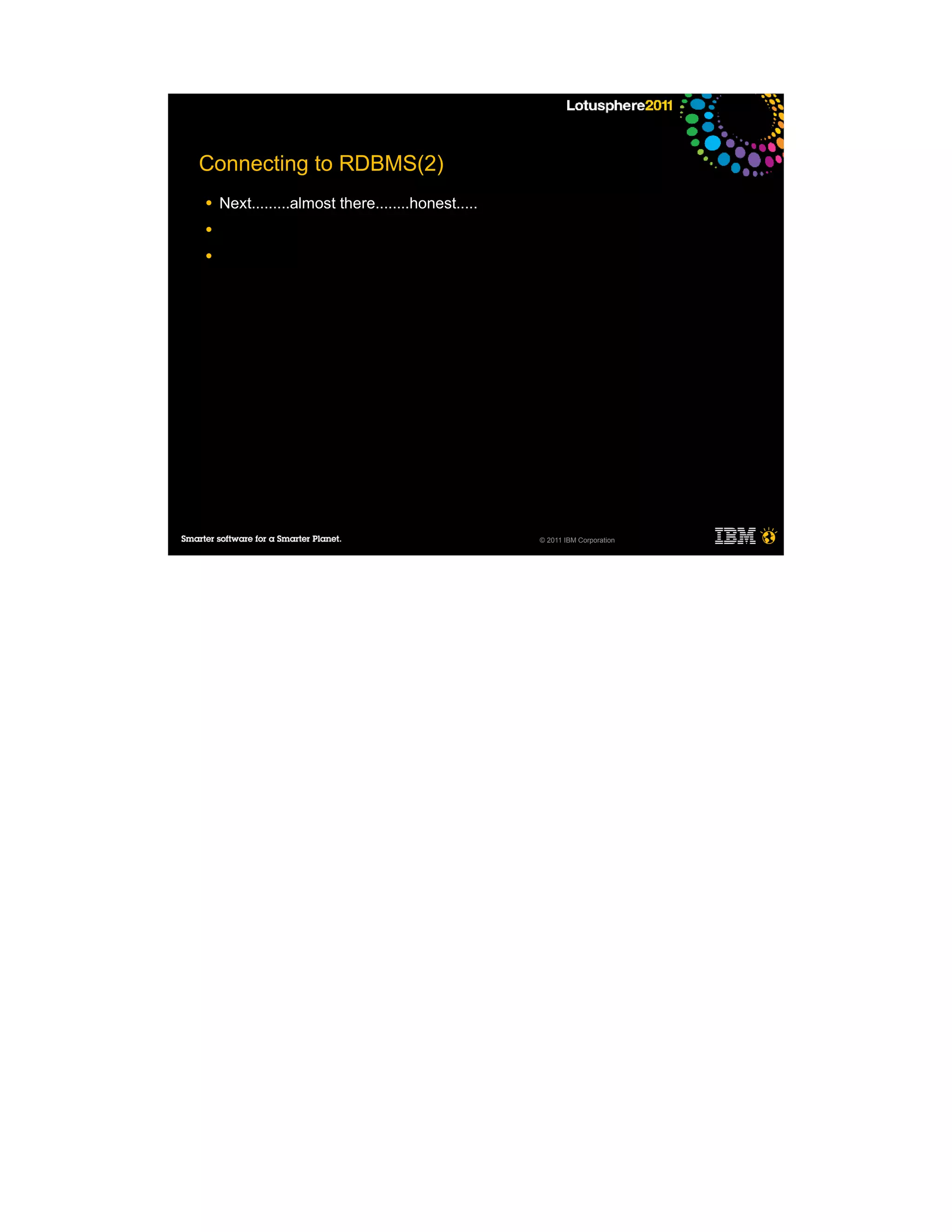 Connecting to RDBMS(2)
●   Next.........almost there........honest.....
●

●




                                                   © 2011 IBM Corporation
 
