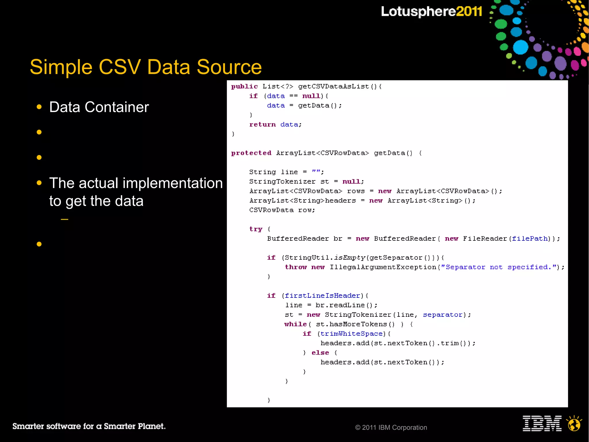 Simple CSV Data Source
●   Data Container
●

●

●   The actual implementation
    to get the data
     ─

●




                                © 2011 IBM Corporation
 