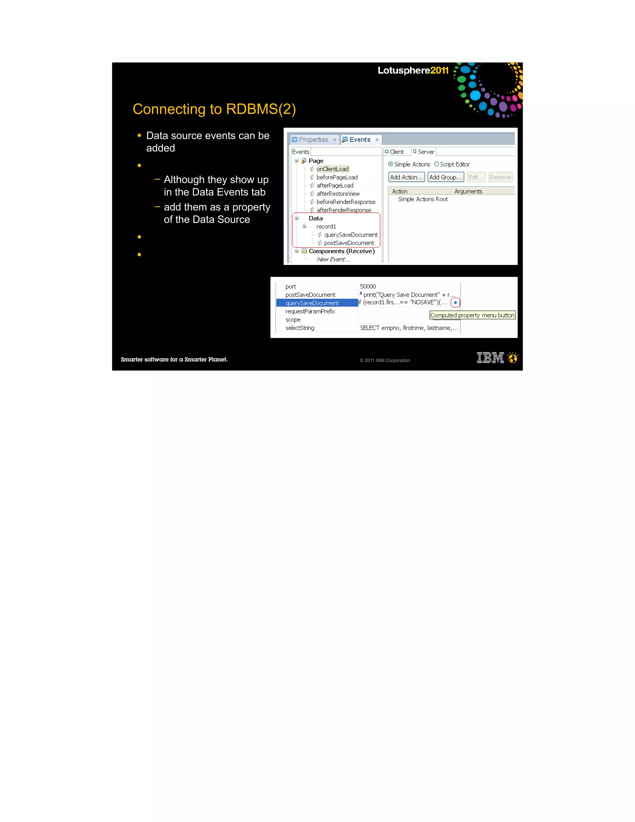 Connecting to RDBMS(2)
●   Data source events can be
    added
●
     ─   Although they show up
         in the Data Events tab
     ─   add them as a property
         of the Data Source
●

●




                                  © 2011 IBM Corporation
 